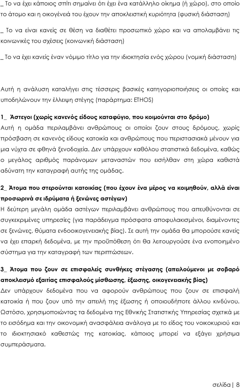 καταλήγει στις τέσσερις βασικές κατηγοριοποιήσεις οι οποίες και υποδηλώνουν την έλλειψη στέγης (παράρτημα: ETHOS) 1_ Άστεγοι (χωρίς κανενός είδους καταφύγιο, που κοιμούνται στο δρόμο) Αυτή η ομάδα