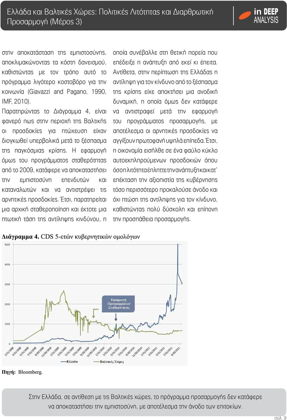 Η εφαρμογή όμως του προγράμματος σταθερότητας από το 2009, κατάφερε να αποκαταστήσει την εμπιστοσύνη επενδυτών και καταναλωτών και να αντιστρέψει τις αρνητικές προσδοκίες.