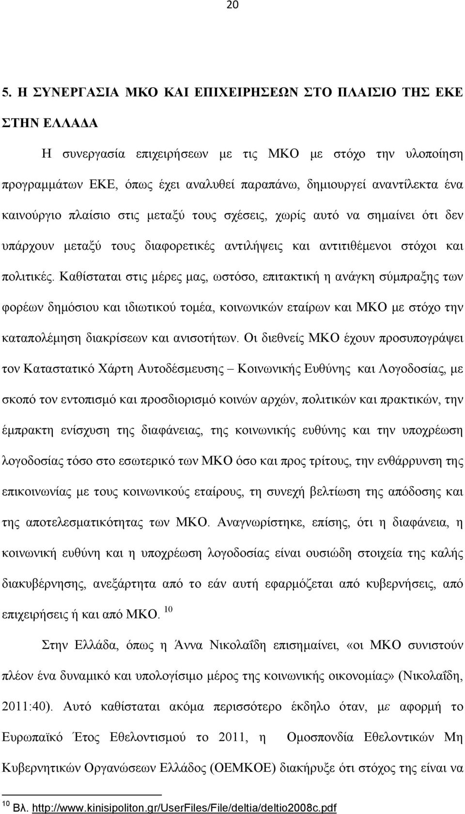 Καθίσταται στις μέρες μας, ωστόσο, επιτακτική η ανάγκη σύμπραξης των φορέων δημόσιου και ιδιωτικού τομέα, κοινωνικών εταίρων και ΜΚΟ με στόχο την καταπολέμηση διακρίσεων και ανισοτήτων.