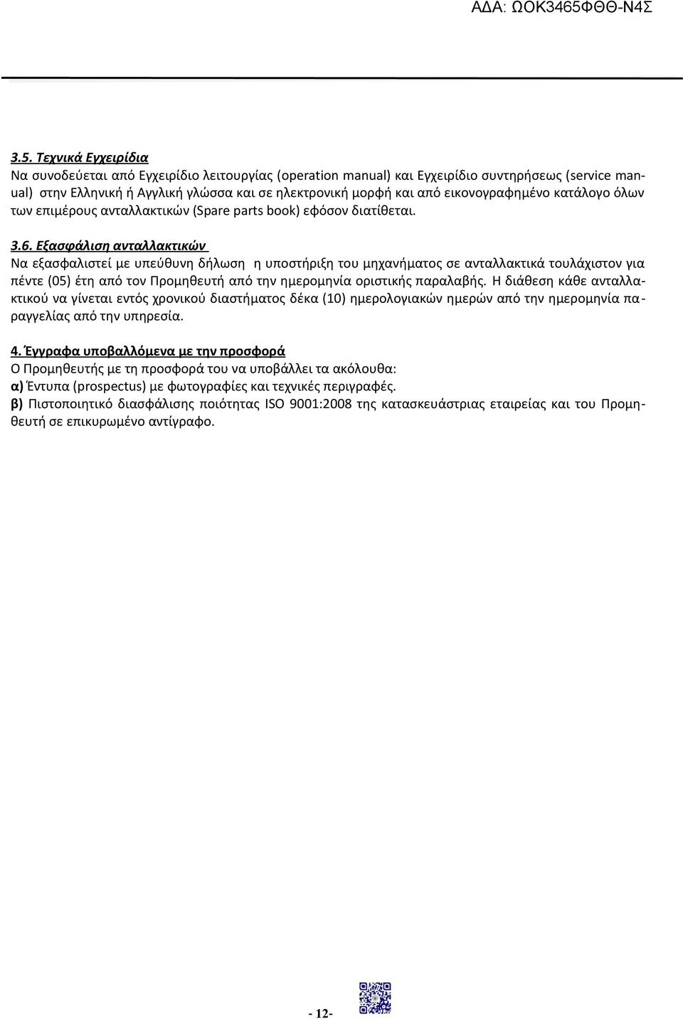 Εξασφάλιση ανταλλακτικών Να εξασφαλιστεί με υπεύθυνη δήλωση η υποστήριξη του μηχανήματος σε ανταλλακτικά τουλάχιστον για πέντε (05) έτη από τον Προμηθευτή από την ημερομηνία οριστικής παραλαβής.