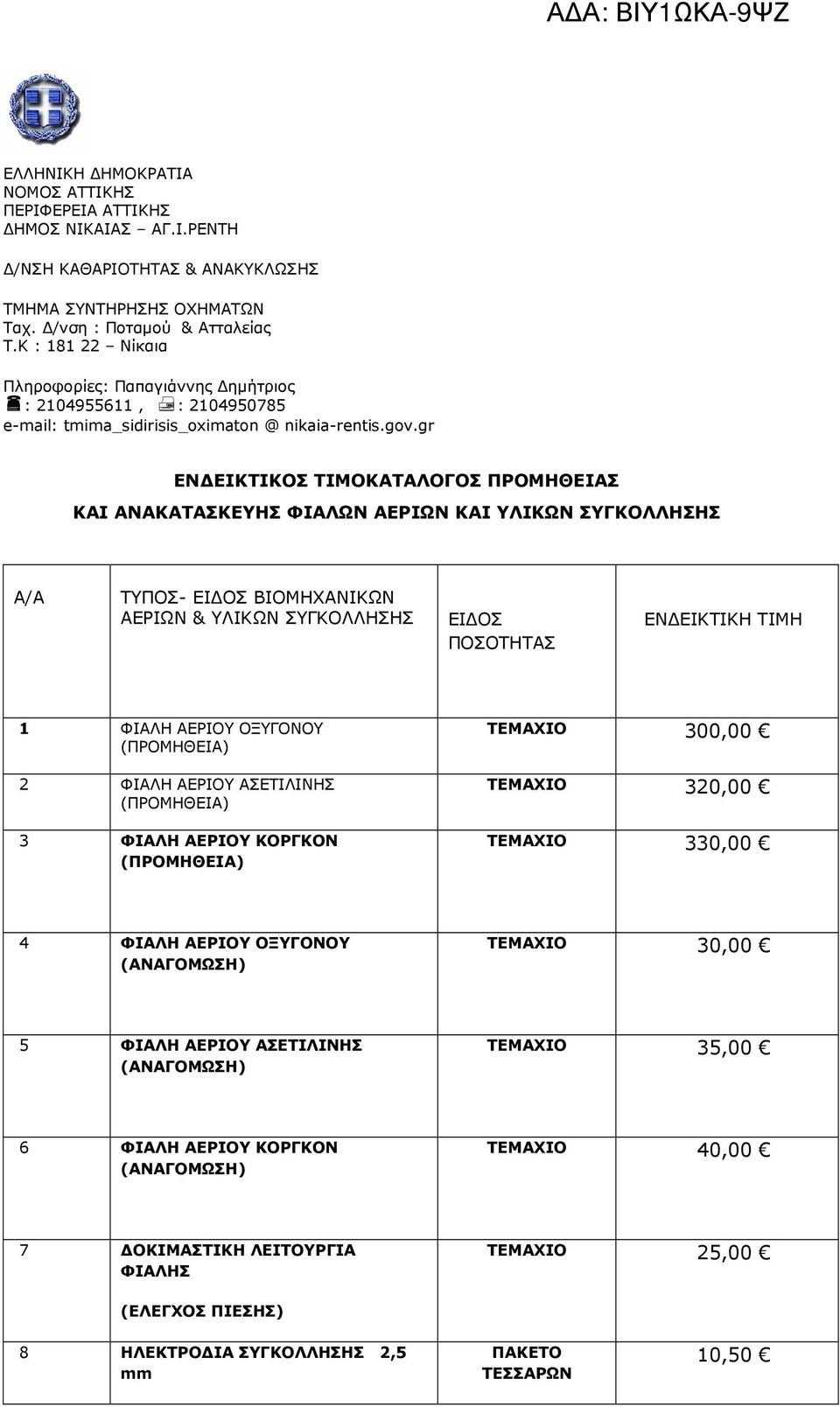 gr ΕΝ ΕΙΚΤΙΚΟΣ ΤΙΜΟΚΑΤΑΛΟΓΟΣ ΠΡΟΜΗΘΕΙΑΣ ΚΑΙ ΑΝΑΚΑΤΑΣΚΕΥΗΣ ΦΙΑΛΩΝ ΑΕΡΙΩΝ ΚΑΙ ΥΛΙΚΩΝ ΣΥΓΚΟΛΛΗΣΗΣ Α/Α ΤΥΠΟΣ- ΕΙ ΟΣ ΒΙΟΜΗΧΑΝΙΚΩΝ ΑΕΡΙΩΝ & ΥΛΙΚΩΝ ΣΥΓΚΟΛΛΗΣΗΣ ΕΙ ΟΣ ΠΟΣΟΤΗΤΑΣ ΕΝ ΕΙΚΤΙΚΗ ΤΙΜΗ 1 ΦΙΑΛΗ ΑΕΡΙΟΥ