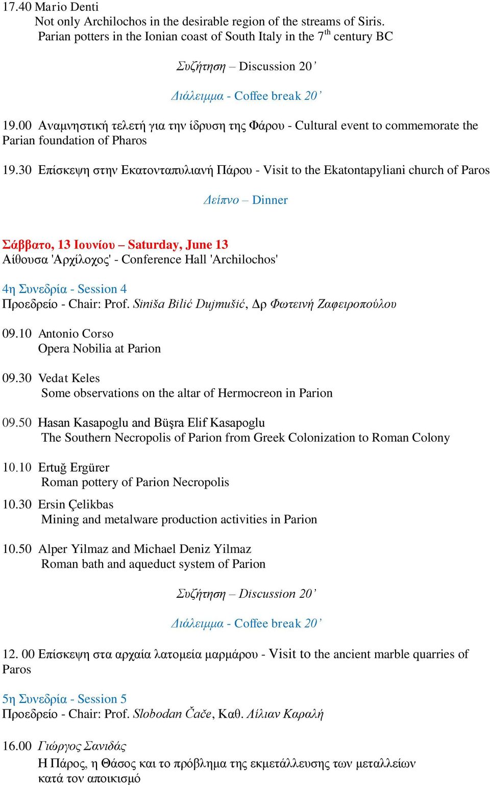 30 Επίσκεψη στην Εκατονταπυλιανή Πάρου - Visit to the Ekatontapyliani church of Paros Δείπνο Dinner Σάββατο, 13 Ιουνίου Saturday, June 13 4η Συνεδρία - Session 4 Προεδρείο - Chair: Prof.