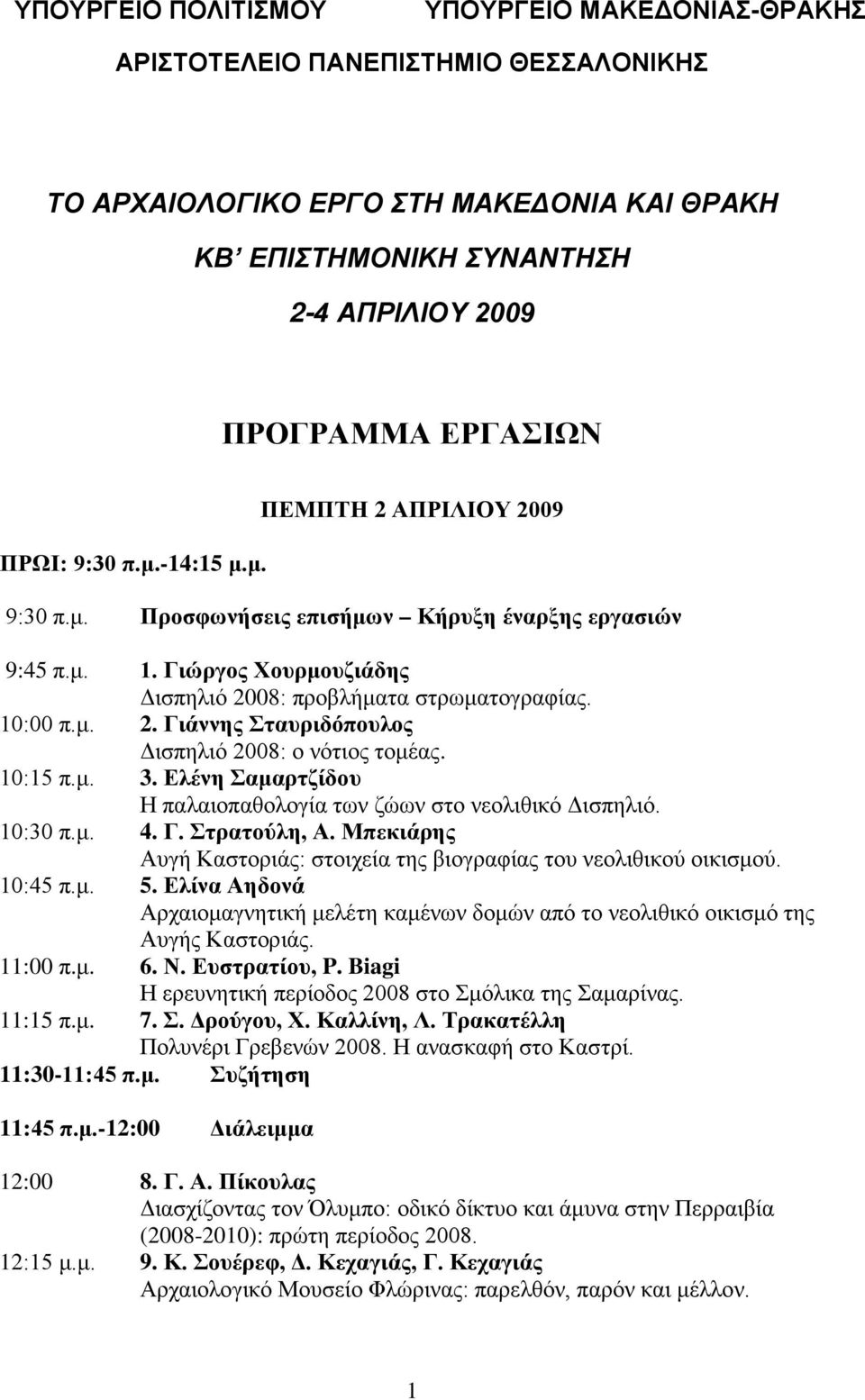 10:15 π.μ. 3. Ελένη Σαμαρτζίδου Η παλαιοπαθολογία των ζώων στο νεολιθικό Δισπηλιό. 10:30 π.μ. 4. Γ. Στρατούλη, Α. Μπεκιάρης Αυγή Καστοριάς: στοιχεία της βιογραφίας του νεολιθικού οικισμού. 10:45 π.μ. 5.