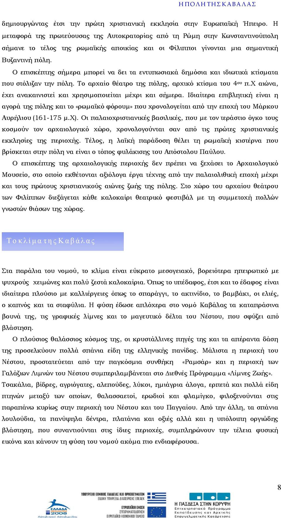 Ο επισκέπτης σήµερα µπορεί να δει τα εντυπωσιακά δηµόσια και ιδιωτικά κτίσµατα που στόλιζαν την πόλη. Το αρχαίο θέατρο της πόλης, αρχικό κτίσµα του 4 ου π.