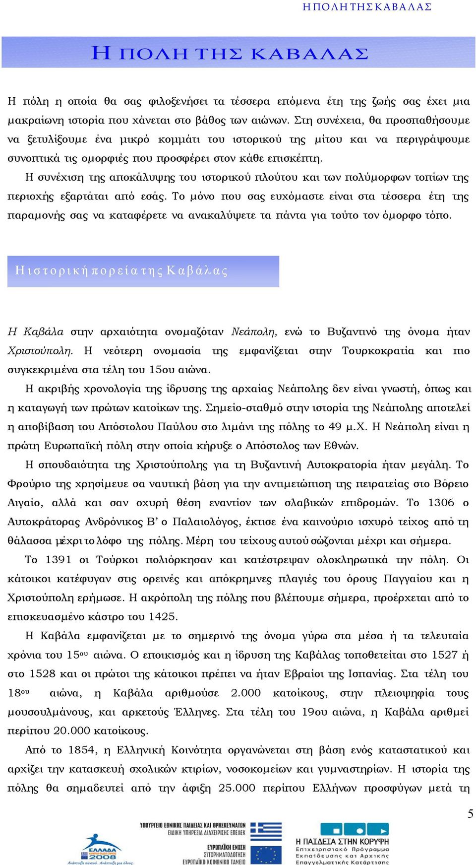 Η συνέχιση της αποκάλυψης του ιστορικού πλούτου και των πολύµορφων τοπίων της περιοχής εξαρτάται από εσάς.