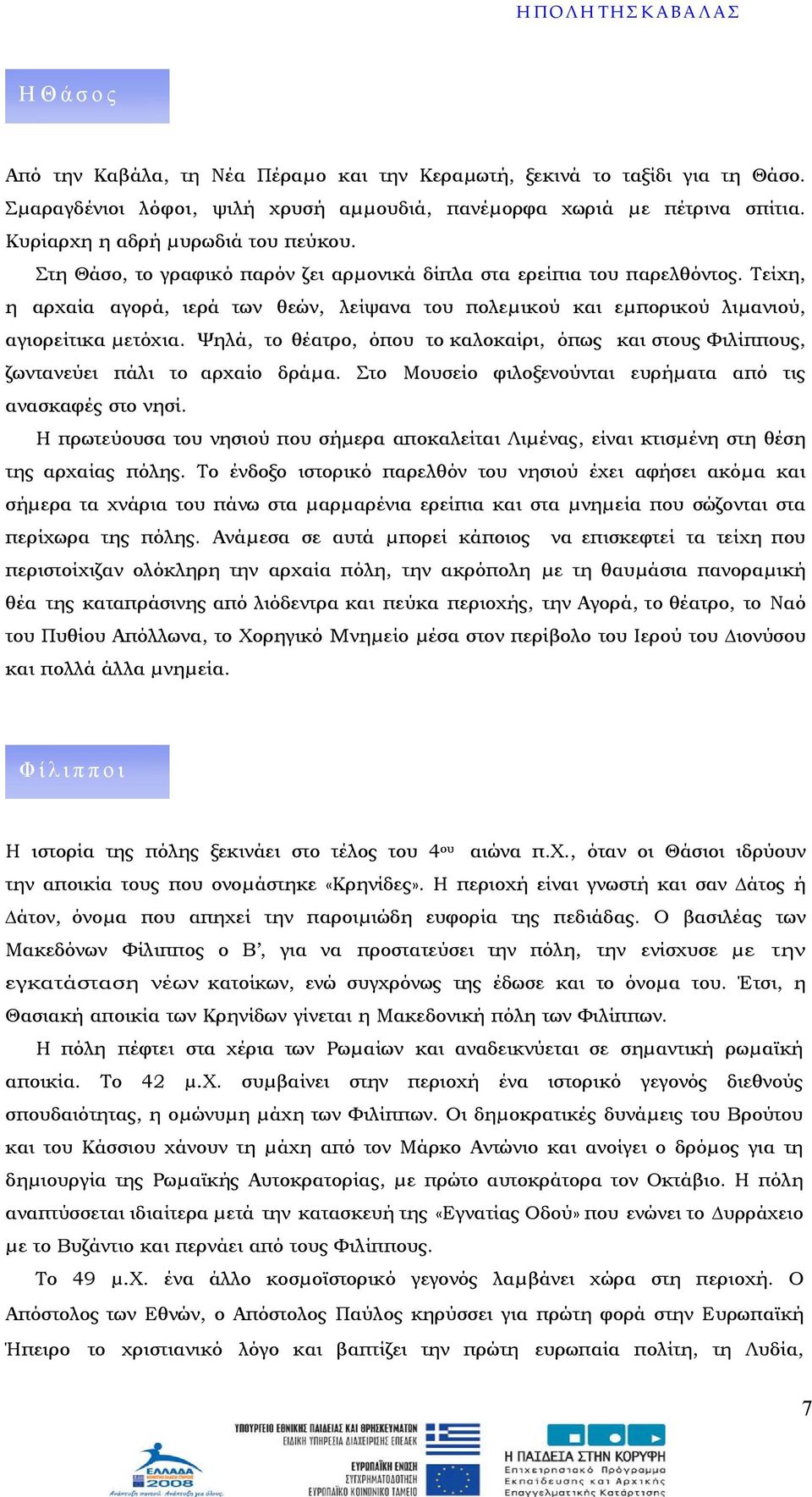 Τείχη, η αρχαία αγορά, ιερά των θεών, λείψανα του πολεµικού και εµπορικού λιµανιού, αγιορείτικα µετόχια. Ψηλά, το θέατρο, όπου το καλοκαίρι, όπως και στους Φιλίππους, ζωντανεύει πάλι το αρχαίο δράµα.