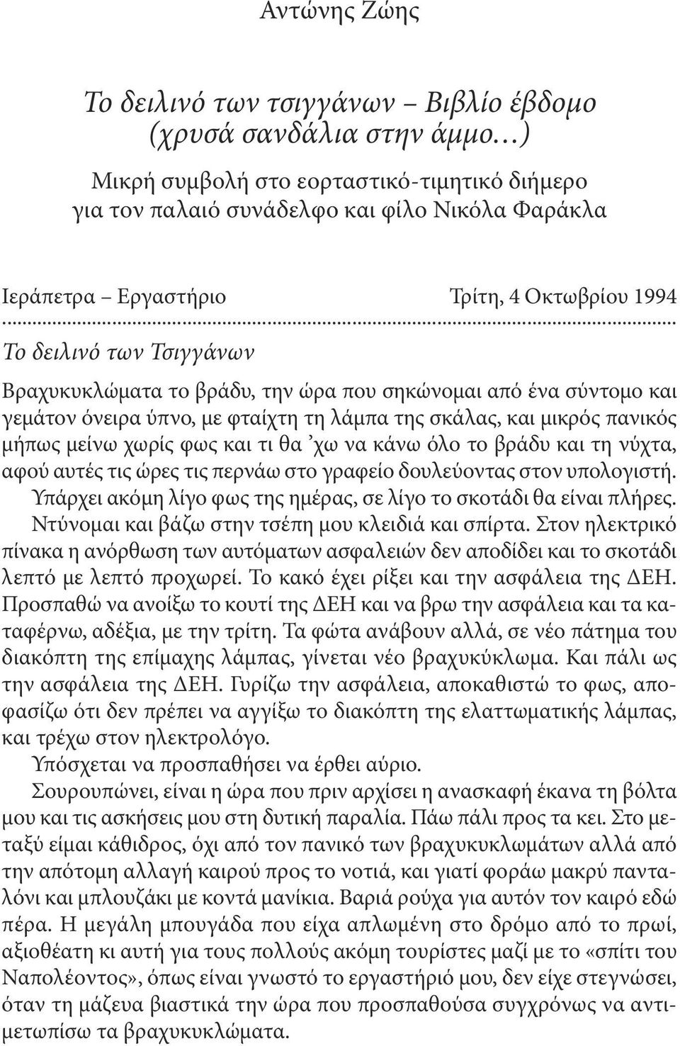 .. Το δειλινό των Τσιγγάνων Βραχυκυκλώματα το βράδυ, την ώρα που σηκώνομαι από ένα σύντομο και γεμάτον όνειρα ύπνο, με φταίχτη τη λάμπα της σκάλας, και μικρός πανικός μήπως μείνω χωρίς φως και τι θα