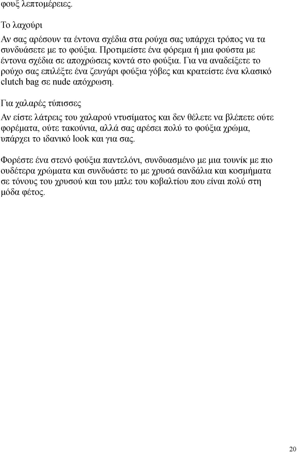 Για να αναδείξετε το ρούχο σας επιλέξτε ένα ζευγάρι φούξια γόβες και κρατείστε ένα κλασικό clutch bag σε nude απόχρωση.