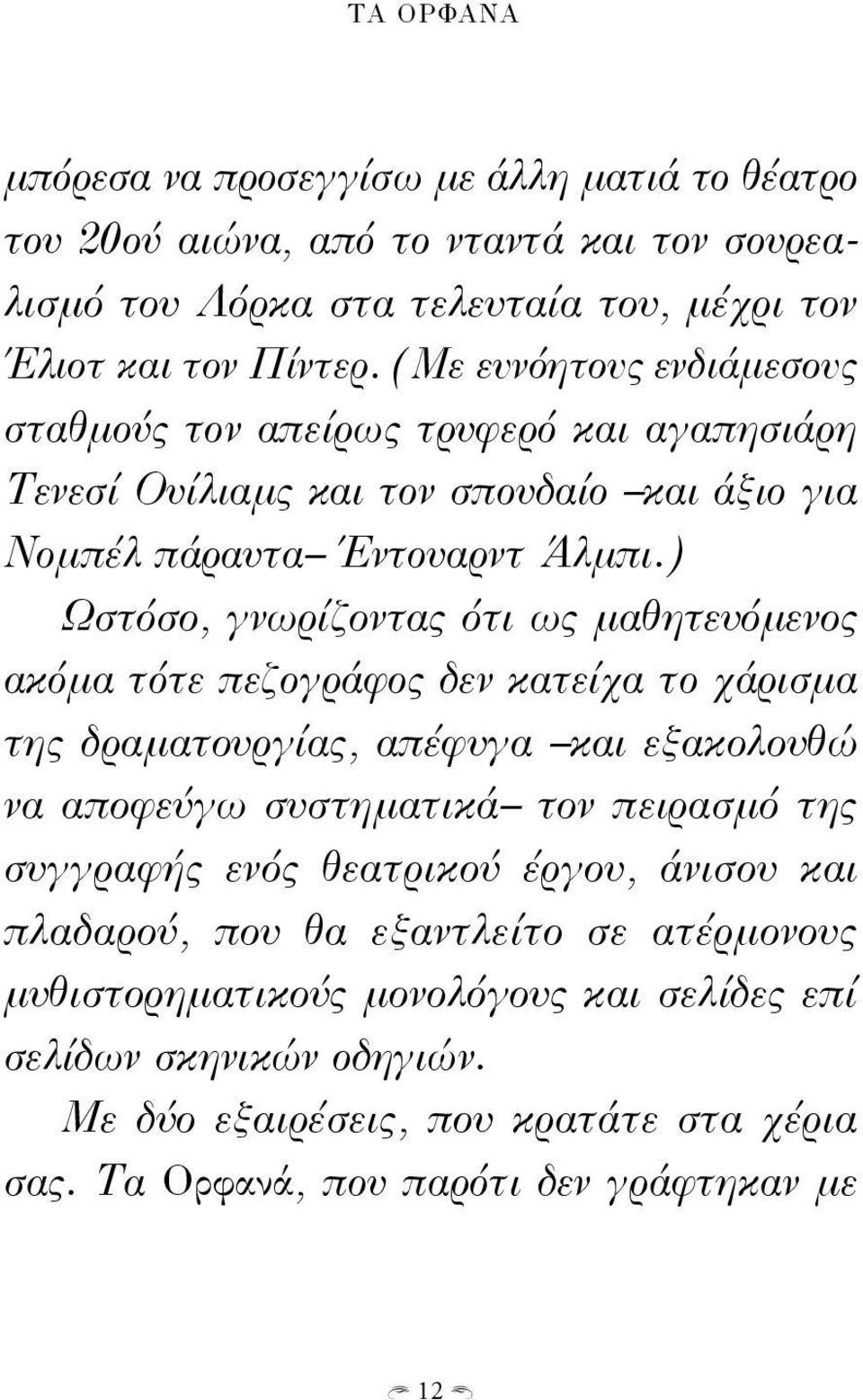 ) Ωστόσο, γνωρίζοντας ότι ως μαθητευόμενος ακόμα τότε πεζογράφος δεν κατείχα το χάρισμα της δραματουργίας, απέφυγα και εξακολουθώ να αποφεύγω συστηματικά τον πειρασμό της συγγραφής