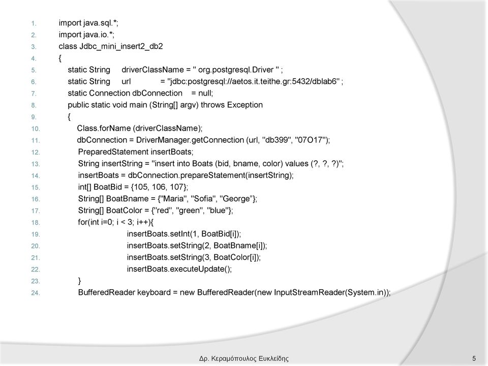 getConnection (url, "db399", "07O17"); 12. PreparedStatement insertboats; 13. String insertstring = "insert into Boats (bid, bname, color) values (?,?,?)"; 14. insertboats = dbconnection.