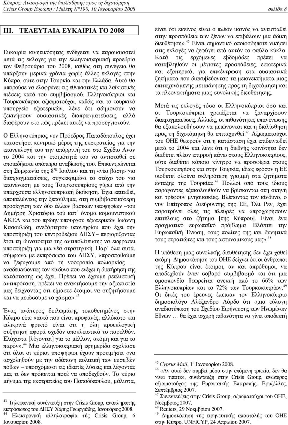 χωρίς άλλες εκλογές στην Κύπρο, ούτε στην Τουρκία και την Ελλάδα. Αυτό θα µπορούσε να ελαφρύνει τις εθνικιστικές και λαϊκιστικές πιέσεις κατά του συµβιβασµού.