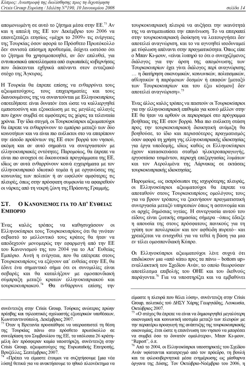 το ζήτηµα θα χρησιµοποιηθεί, αν δεν επιλυθεί, για εντυπωσιακά αποτελέσµατα από ευρωπαϊκές κυβερνήσεις που διάκεινται εχθρικά απέναντι στον ενταξιακό στόχο της Άγκυρας.