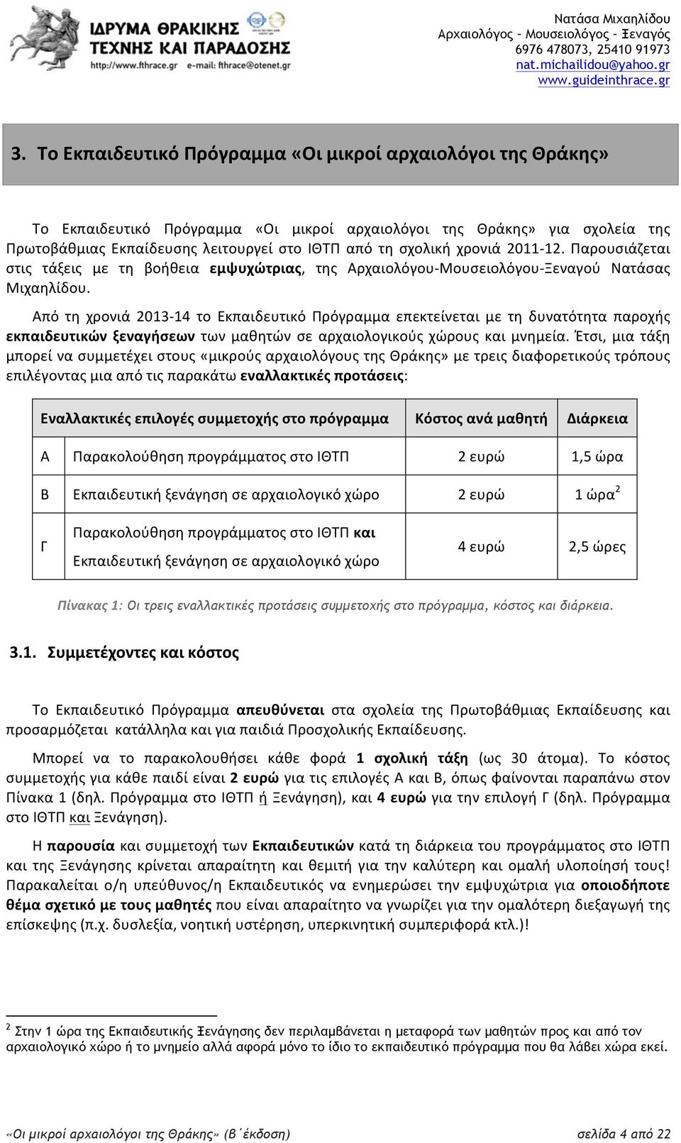 Από τη χρονιά 2013-14 το Εκπαιδευτικό Πρόγραμμα επεκτείνεται με τη δυνατότητα παροχής εκπαιδευτικών ξεναγήσεων των μαθητών σε αρχαιολογικούς χώρους και μνημεία.