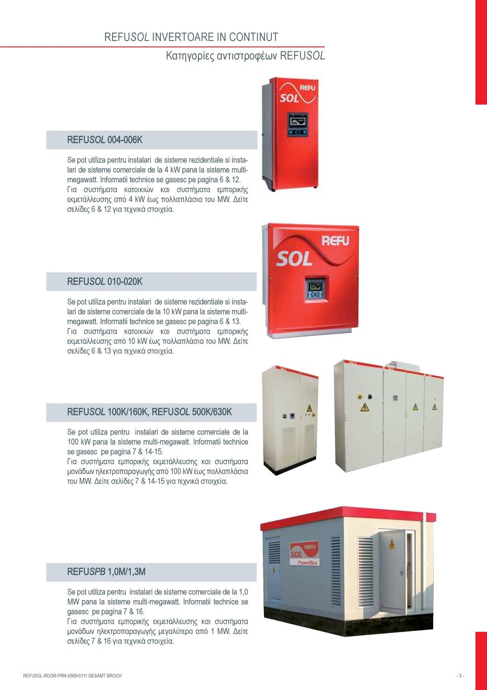 REFUSOL 010-020K Se pot utiliza pentru instalari de sisteme rezidentiale si instalari de sisteme comerciale de la 10 kw pana la sisteme multimegawatt. Informatii technice se gasesc pe pagina 6 & 13.