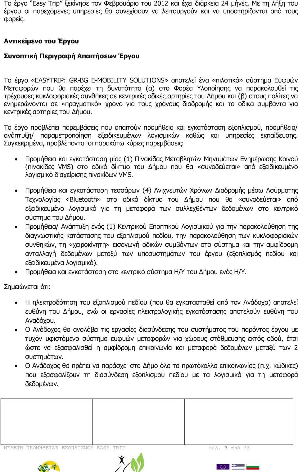 Υλοποίησης να παρακολουθεί τις τρέχουσες κυκλοφοριακές συνθήκες σε κεντρικές οδικές αρτηρίες του ήµου και (β) στους πολίτες να ενηµερώνονται σε «πραγµατικό» χρόνο για τους χρόνους διαδροµής και τα