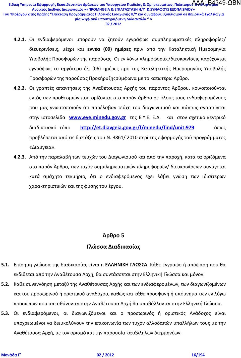 Οι εν λόγω πληροφορίες/διευκρινίσεις παρέχονται εγγράφως το αργότερο έξι (06) ημέρες προ της Καταληκτικής Ημερομηνίας Υποβολής Προσφορών της παρούσας Προκήρυξηςσύμφωνα με το κατωτέρω Αρθρο. 4.2.