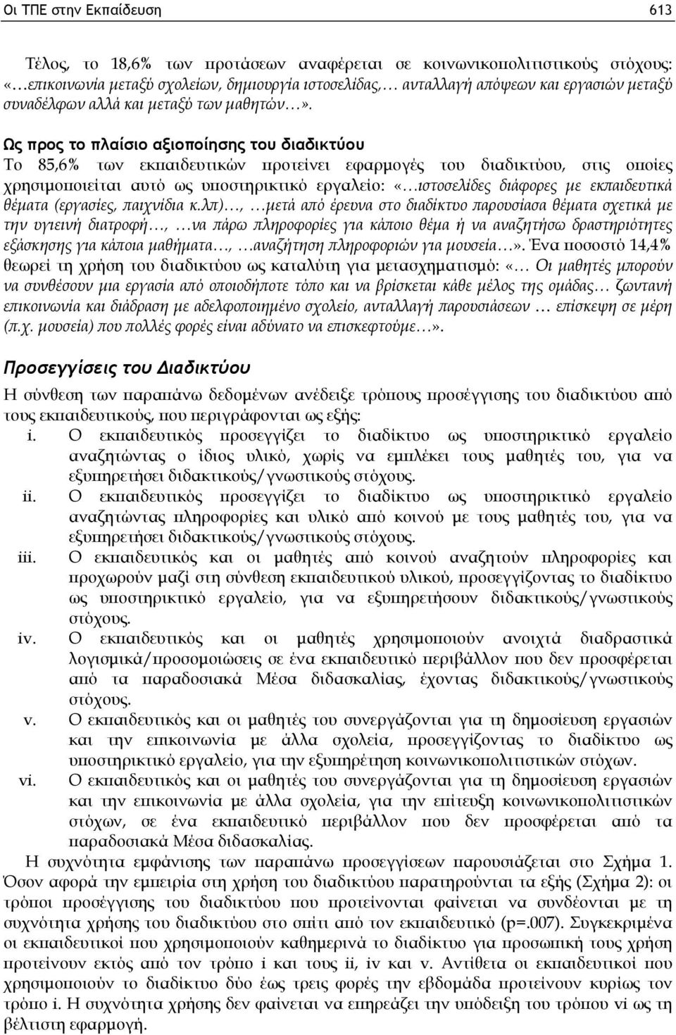 Ως προς το πλαίσιο αξιοποίησης του διαδικτύου Το 85,6% των εκπαιδευτικών προτείνει εφαρμογές του διαδικτύου, στις οποίες χρησιμοποιείται αυτό ως υποστηρικτικό εργαλείο: «ιστοσελίδες διάφορες με