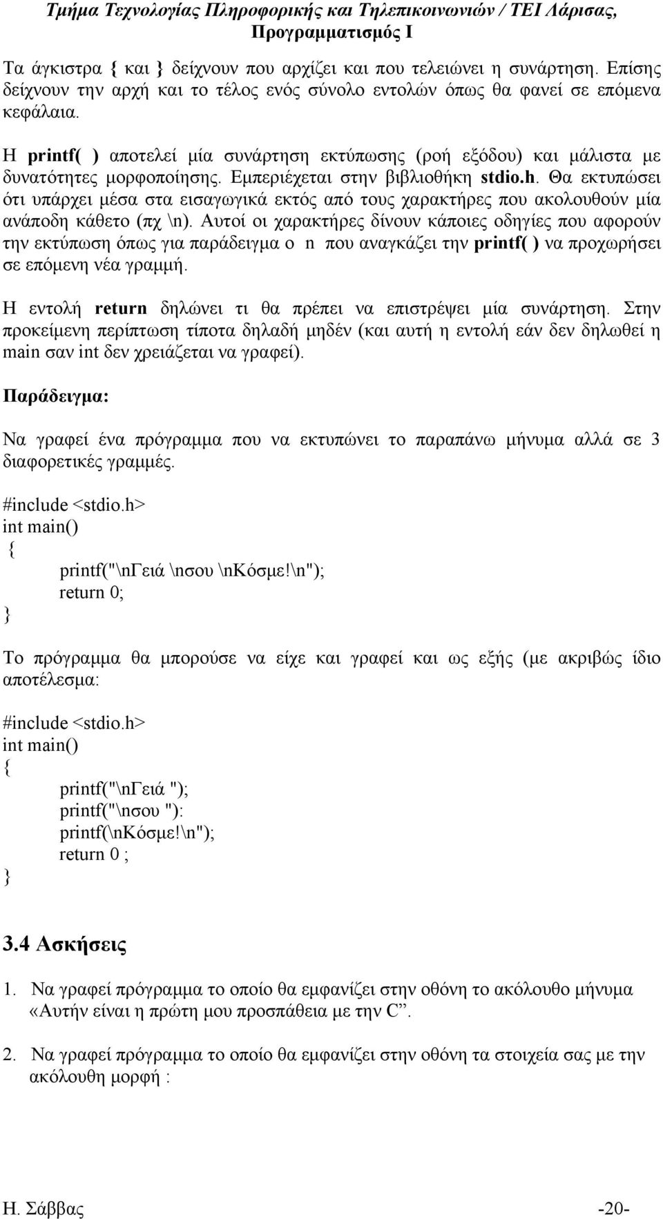 Θα εκτυπώσει ότι υπάρχει μέσα στα εισαγωγικά εκτός από τους χαρακτήρες που ακολουθούν μία ανάποδη κάθετο (πχ \n).