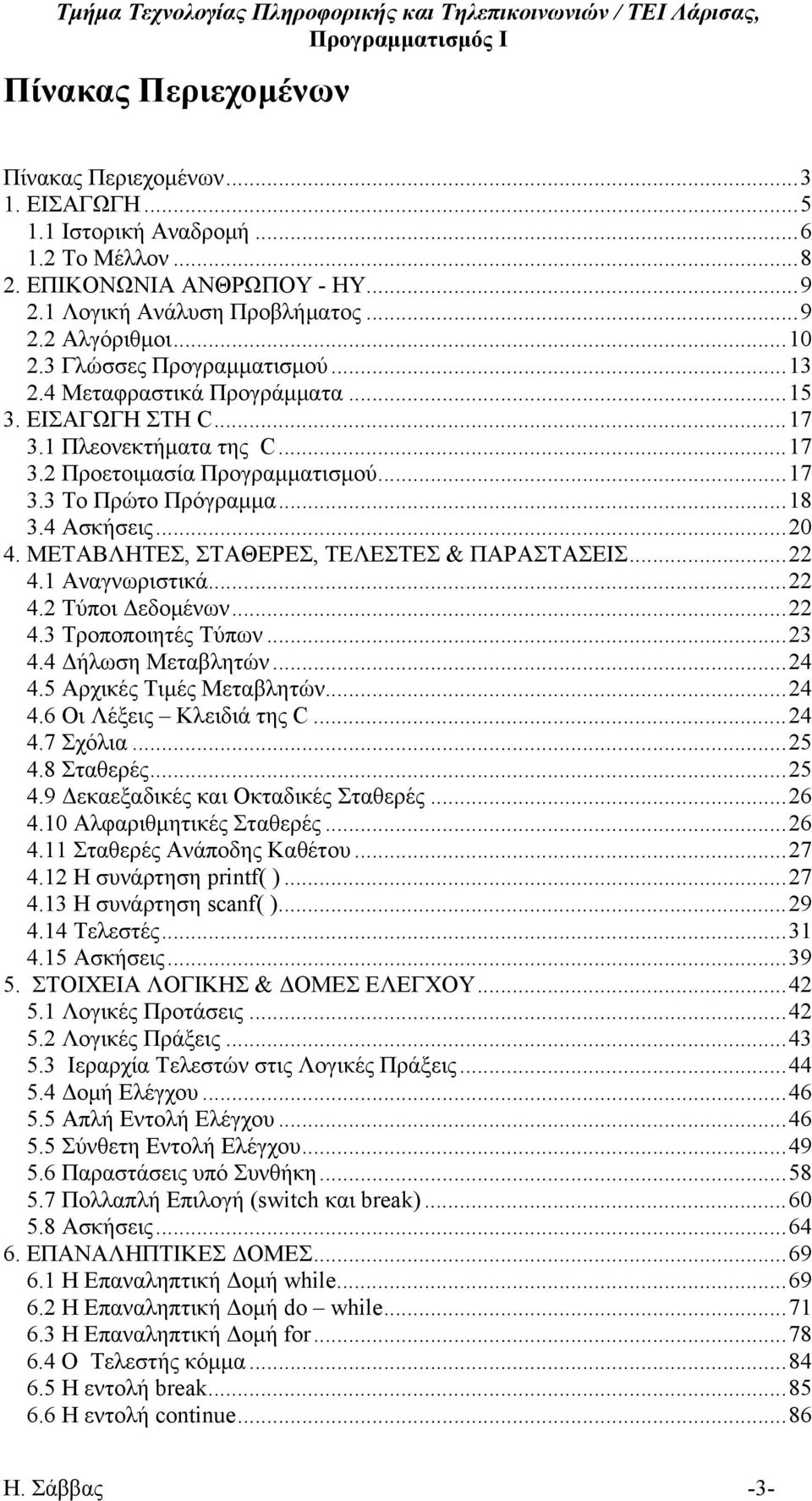 ..20 4. ΜΕΤΑΒΛΗΤΕΣ, ΣΤΑΘΕΡΕΣ, ΤΕΛΕΣΤΕΣ & ΠΑΡΑΣΤΑΣΕΙΣ...22 4.1 Αναγνωριστικά...22 4.2 Τύποι Δεδομένων...22 4.3 Τροποποιητές Tύπων...23 4.4 Δήλωση Μεταβλητών...24 4.5 Αρχικές Τιμές Μεταβλητών...24 4.6 Οι Λέξεις Κλειδιά της C.