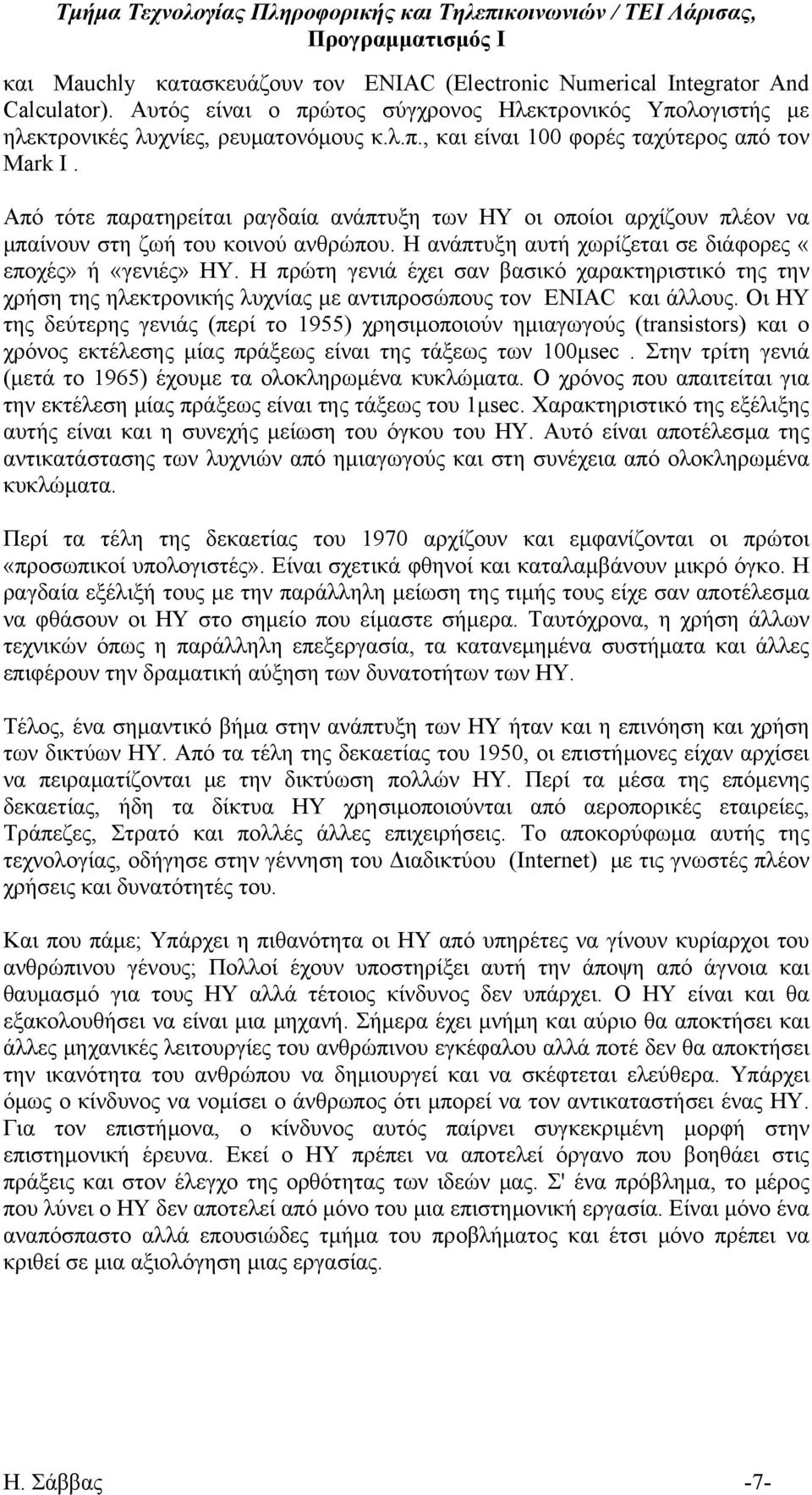 Η πρώτη γενιά έχει σαν βασικό χαρακτηριστικό της την χρήση της ηλεκτρονικής λυχνίας με αντιπροσώπους τον ENIAC και άλλους.