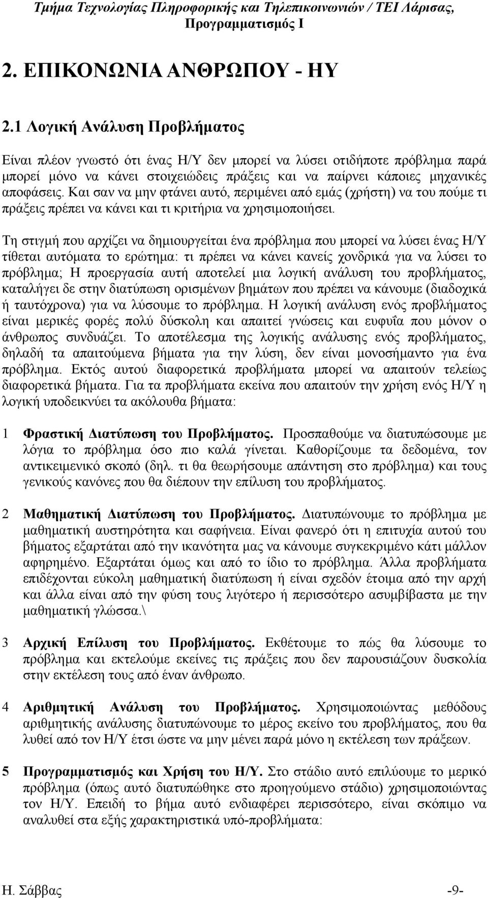 Και σαν να μην φτάνει αυτό, περιμένει από εμάς (χρήστη) να του πούμε τι πράξεις πρέπει να κάνει και τι κριτήρια να χρησιμοποιήσει.