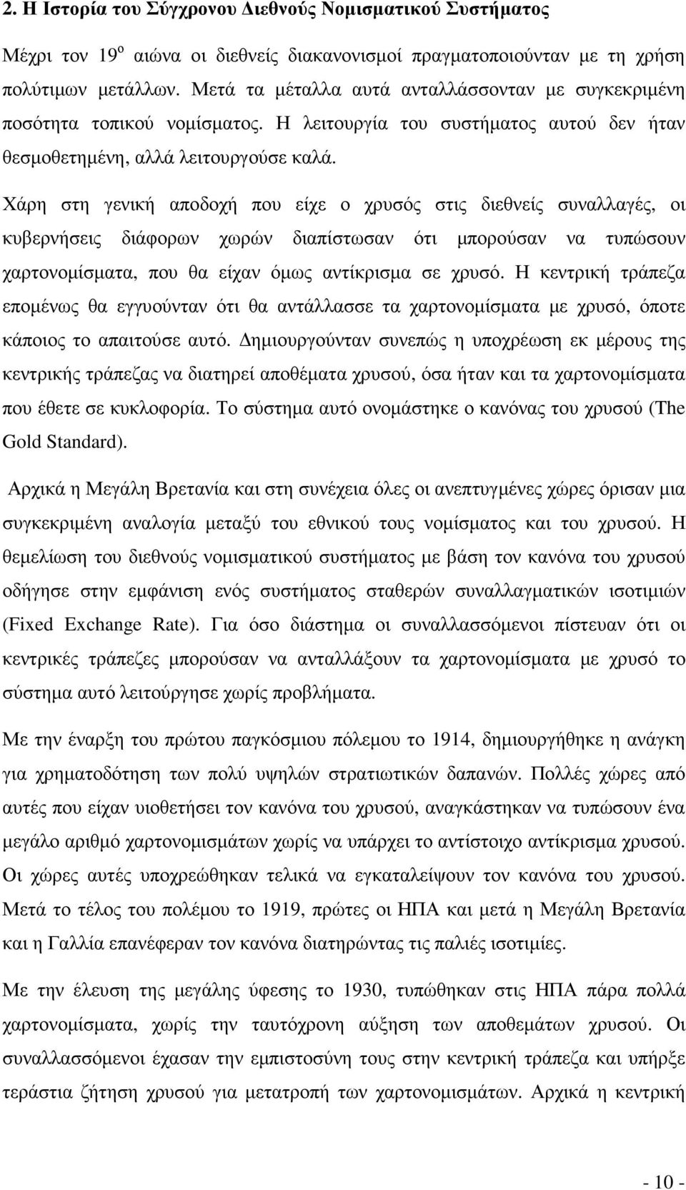 Χάρη στη γενική αποδοχή που είχε ο χρυσός στις διεθνείς συναλλαγές, οι κυβερνήσεις διάφορων χωρών διαπίστωσαν ότι µπορούσαν να τυπώσουν χαρτονοµίσµατα, που θα είχαν όµως αντίκρισµα σε χρυσό.