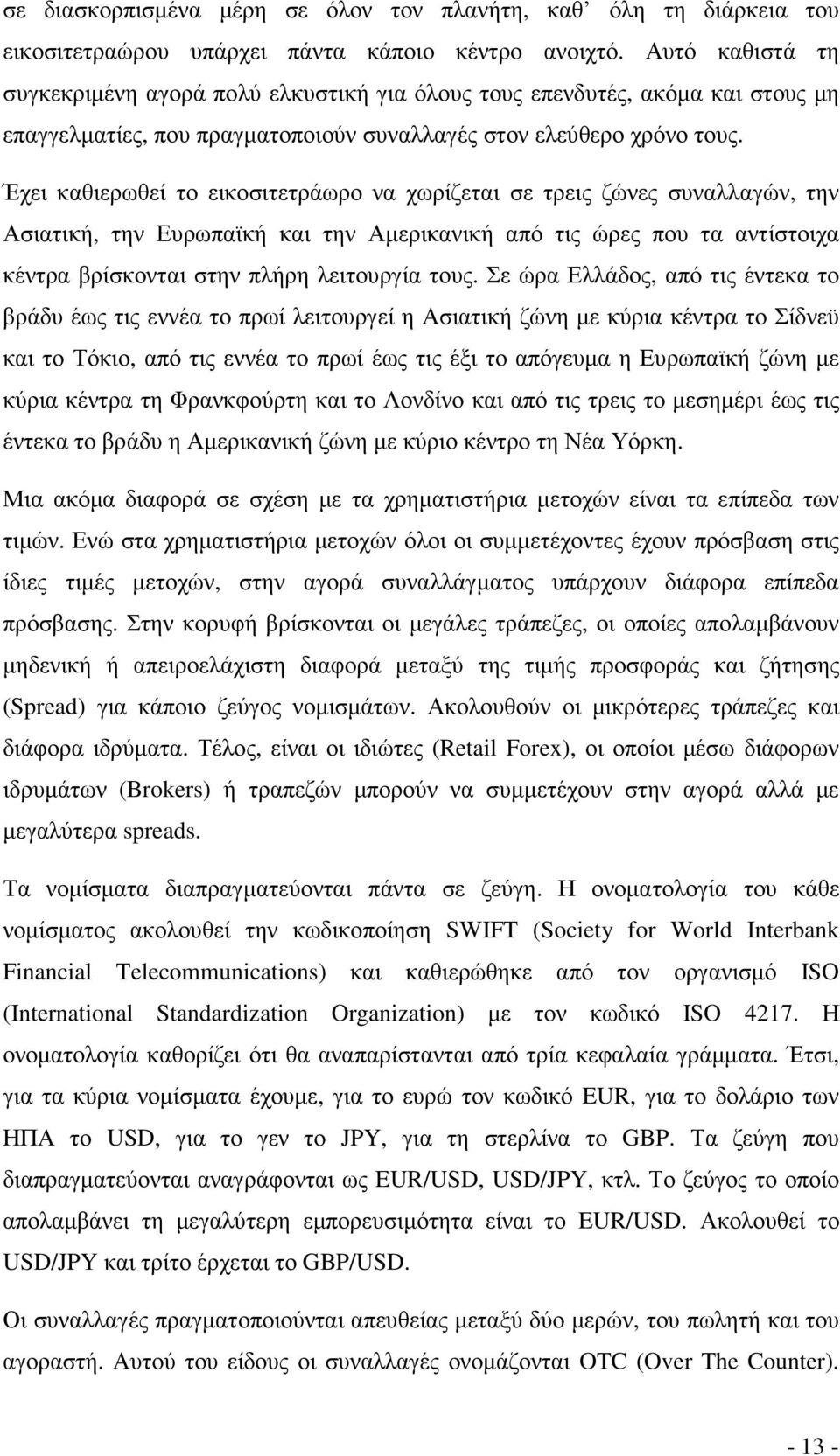 Έχει καθιερωθεί το εικοσιτετράωρο να χωρίζεται σε τρεις ζώνες συναλλαγών, την Ασιατική, την Ευρωπαϊκή και την Αµερικανική από τις ώρες που τα αντίστοιχα κέντρα βρίσκονται στην πλήρη λειτουργία τους.