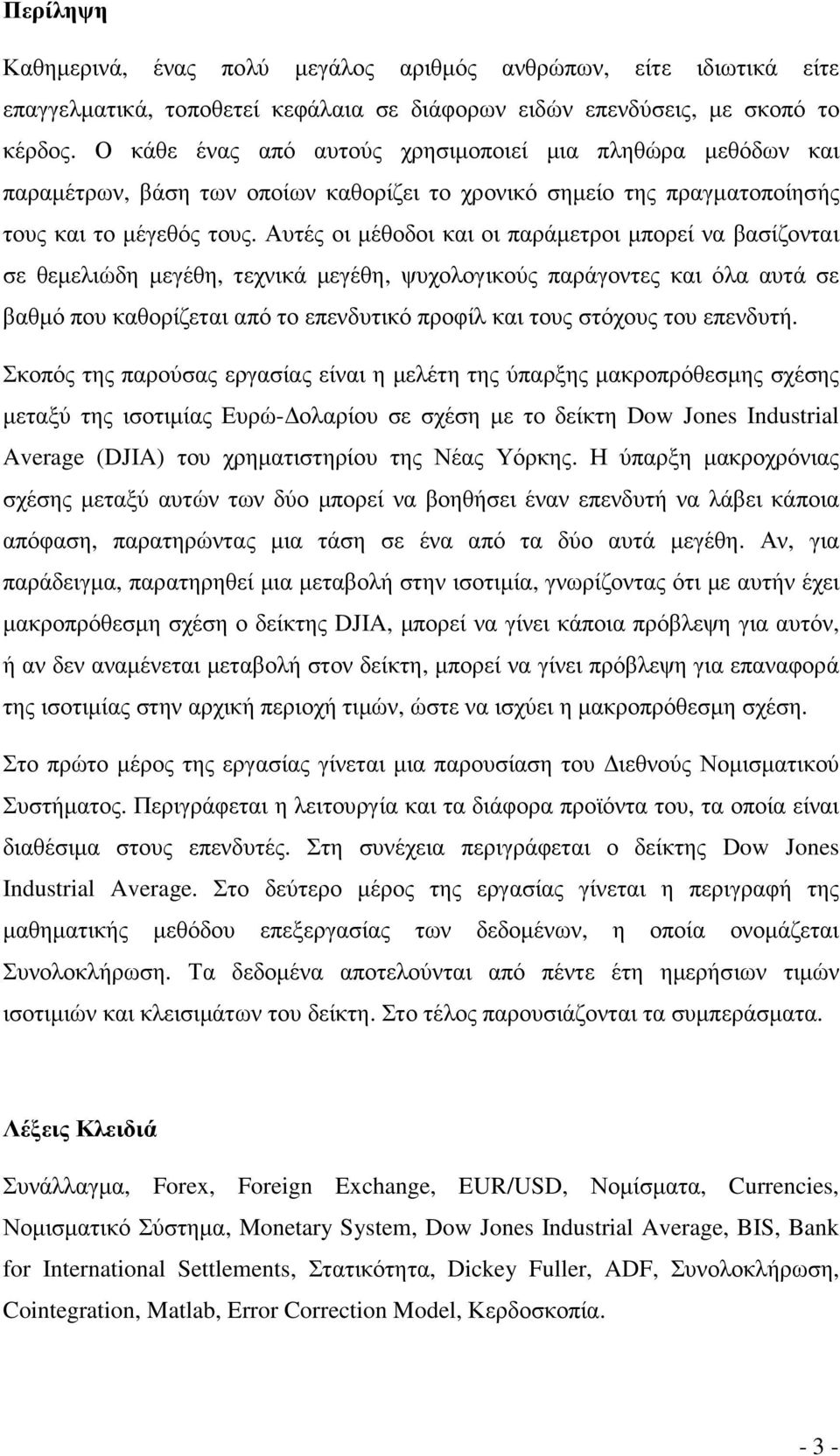 Αυτές οι µέθοδοι και οι παράµετροι µπορεί να βασίζονται σε θεµελιώδη µεγέθη, τεχνικά µεγέθη, ψυχολογικούς παράγοντες και όλα αυτά σε βαθµό που καθορίζεται από το επενδυτικό προφίλ και τους στόχους