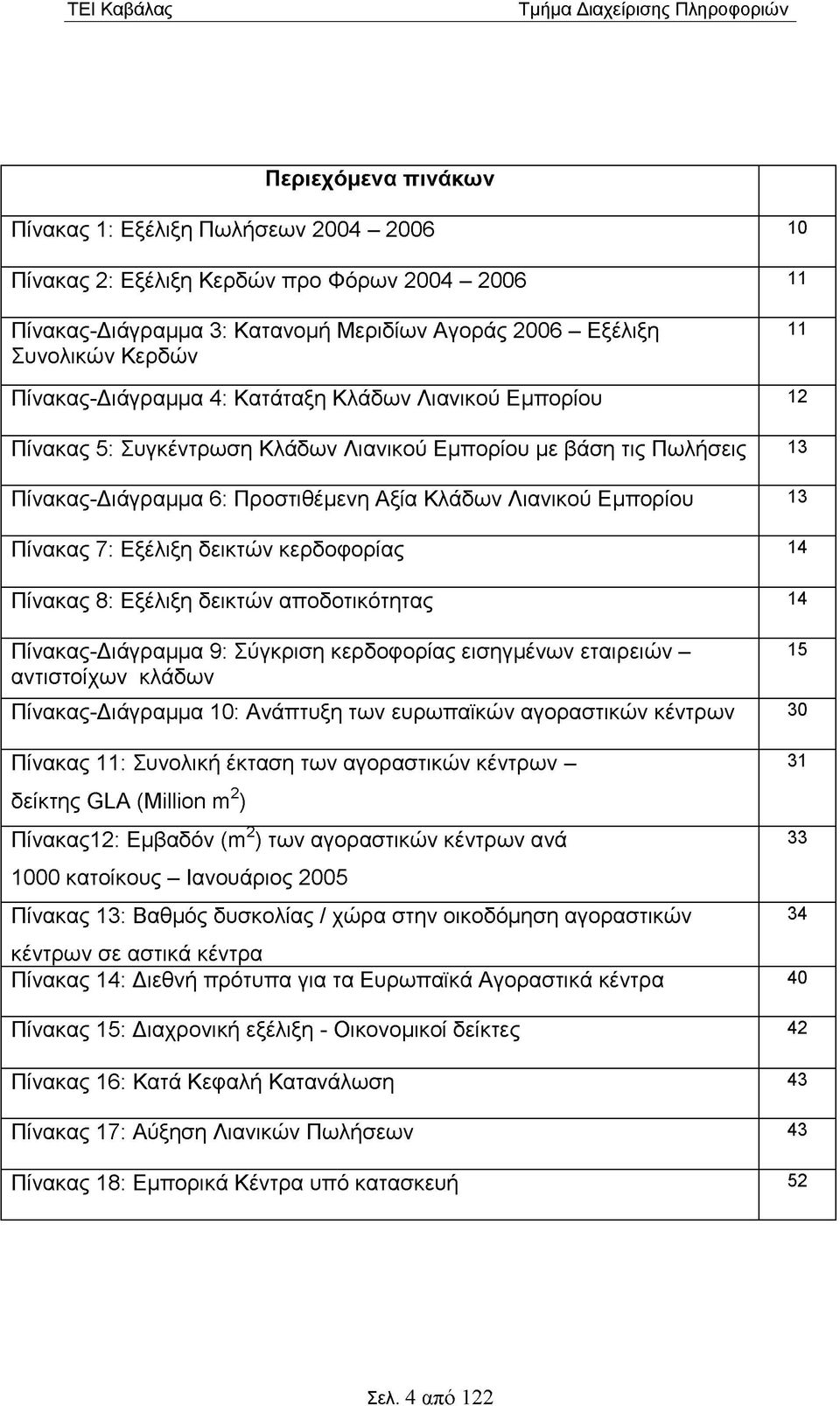 Αξία Κλάδων Λιανικού Εμπορίου 13 Πίνακας 7: Εξέλιξη δεικτών κερδοφορίας 14 Πίνακας 8: Εξέλιξη δεικτών αποδοτικότητας 14 Πίνακας-Διάγραμμα 9: Σύγκριση κερδοφορίας εισηγμένων εταιρειών - αντιστοίχων