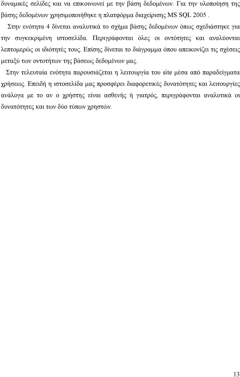 Περιγράφονται όλες οι οντότητες και αναλύονται λεπτομερώς οι ιδιότητές τους. Επίσης δίνεται το διάγραμμα όπου απεικονίζει τις σχέσεις μεταξύ των οντοτήτων της βάσεως δεδομένων μας.