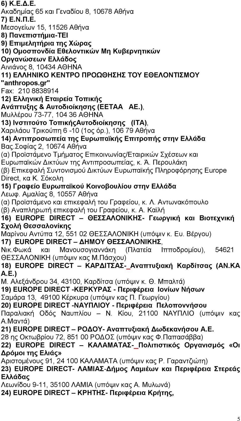 Αινιάνος 8, 10434 ΑΘΗΝΑ 11) ΕΛΛΗΝΙΚΟ ΚΕΝΤΡΟ ΠΡΟΩΘΗΣΗΣ ΤΟΥ ΕΘΕΛΟΝΤΙΣΜΟΥ "anthropos.gr" Fax: 210 8838914 12) Ελληνική Εταιρεία Τοπικής Ανάπτυξης & Αυτοδιοίκησης (ΕΕΤΑΑ ΑΕ.