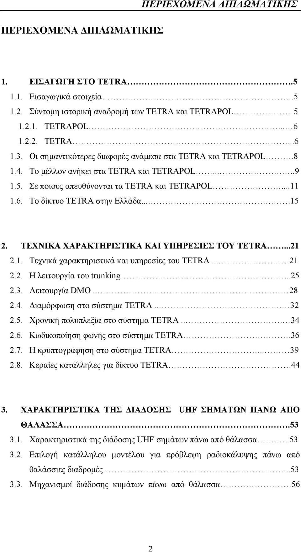 ....15 2. ΤΕΧΝΙΚΑ ΧΑΡΑΚΤΗΡΙΣΤΙΚΑ ΚΑΙ ΥΠΗΡΕΣΙΕΣ ΤΟΥ TETRA...21 2.1. Τεχνικά χαρακτηριστικά και υπηρεσίες του TETRA....21 2.2. Η λειτουργία του trunking...25 2.3. Λειτουργία DMO... 28 2.4.