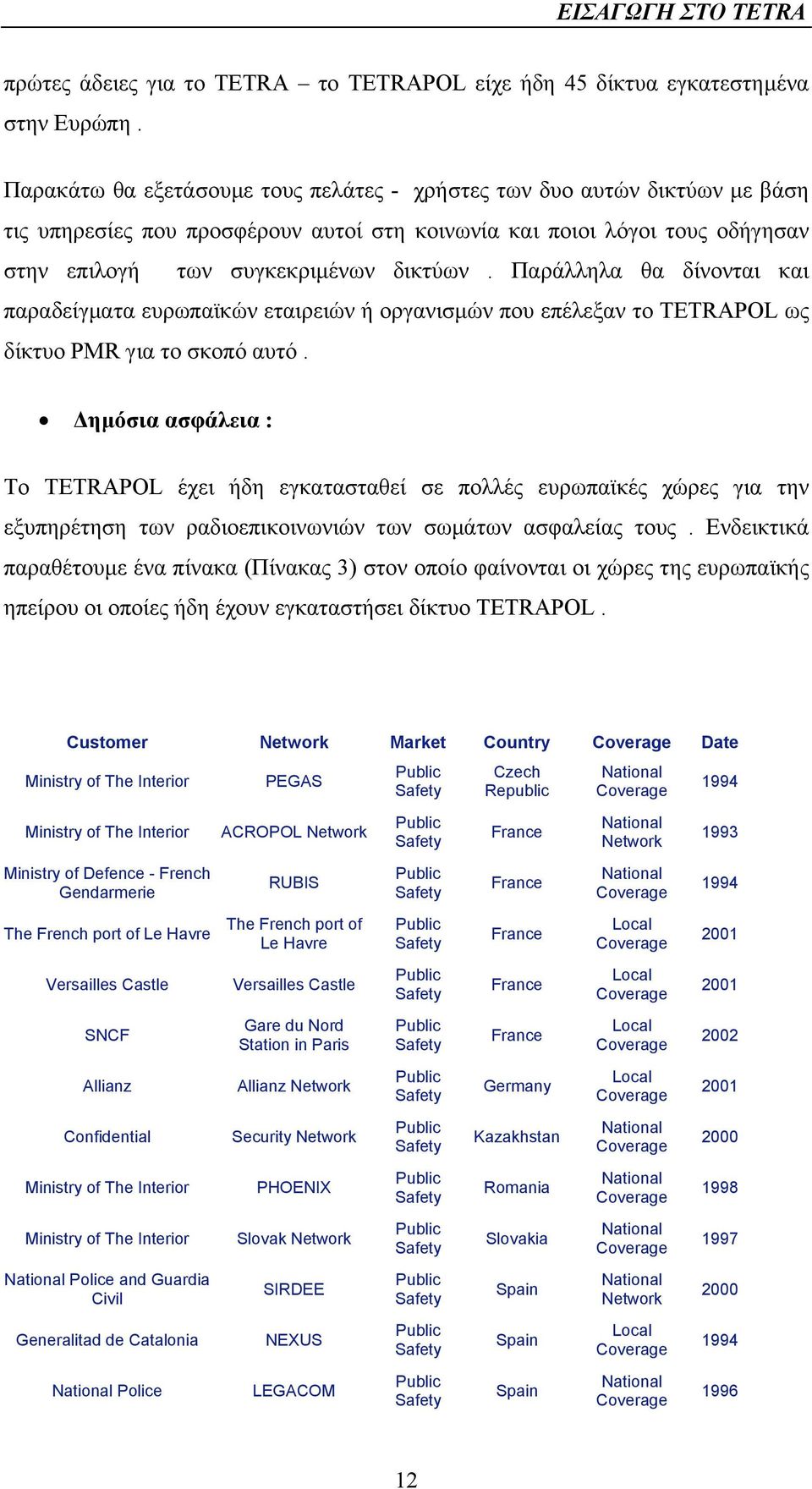 Παράλληλα θα δίνονται και παραδείγµατα ευρωπαϊκών εταιρειών ή οργανισµών που επέλεξαν το TETRAPOL ως δίκτυο PMR για το σκοπό αυτό.