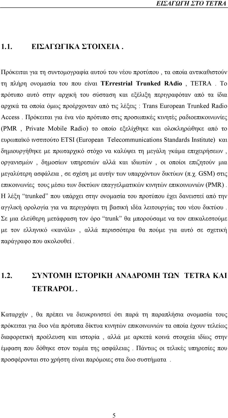 Πρόκειται για ένα νέο πρότυπο στις προσωπικές κινητές ραδιοεπικοινωνίες (PMR, Private Mobile Radio) το οποίο εξελίχθηκε και ολοκληρώθηκε από το ευρωπαϊκό ινστιτούτο ETSI (European Telecommunications
