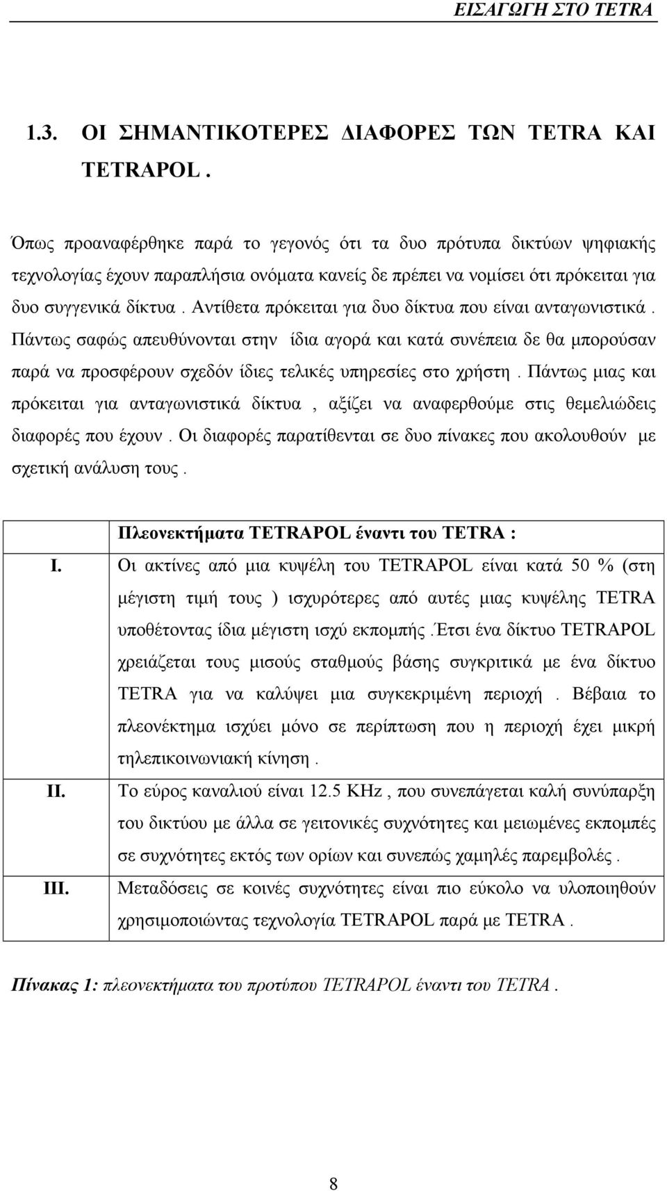 Αντίθετα πρόκειται για δυο δίκτυα που είναι ανταγωνιστικά. Πάντως σαφώς απευθύνονται στην ίδια αγορά και κατά συνέπεια δε θα µπορούσαν παρά να προσφέρουν σχεδόν ίδιες τελικές υπηρεσίες στο χρήστη.