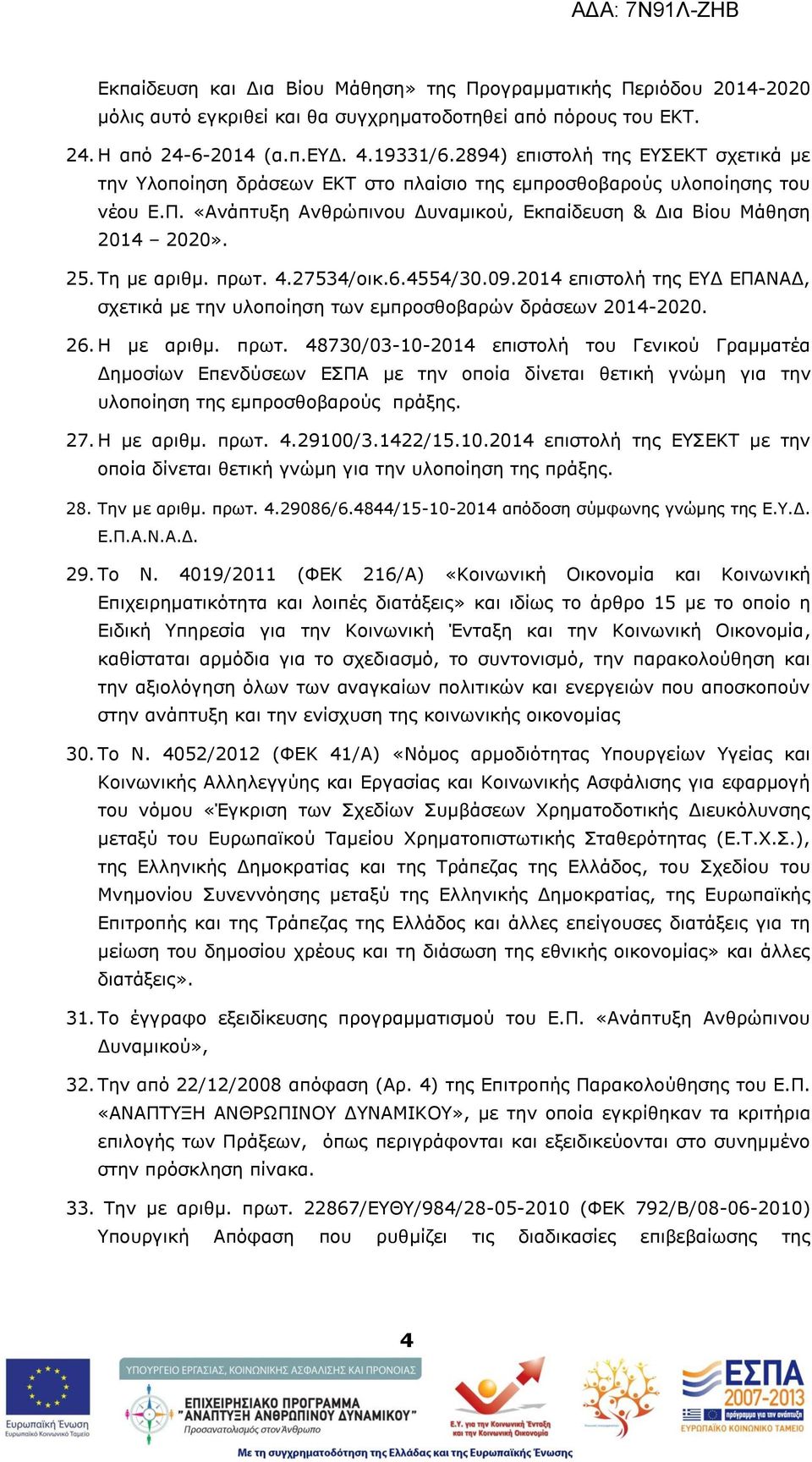 Ρε κε αξηζκ. πξση. 4.27534/νηθ.6.4554/30.09.2014 επηζηνιή ηεο ΔΓ ΔΞΑΛΑΓ, ζρεηηθά κε ηελ πινπνίεζε ησλ εκπξνζζνβαξψλ δξάζεσλ 2014-2020. 26. Ζ κε αξηζκ. πξση. 48730/03-10-2014 επηζηνιή ηνπ Γεληθνχ Γξακκαηέα Γεκνζίσλ Δπελδχζεσλ ΔΠΞΑ κε ηελ νπνία δίλεηαη ζεηηθή γλψκε γηα ηελ πινπνίεζε ηεο εκπξνζζνβαξνχο πξάμεο.