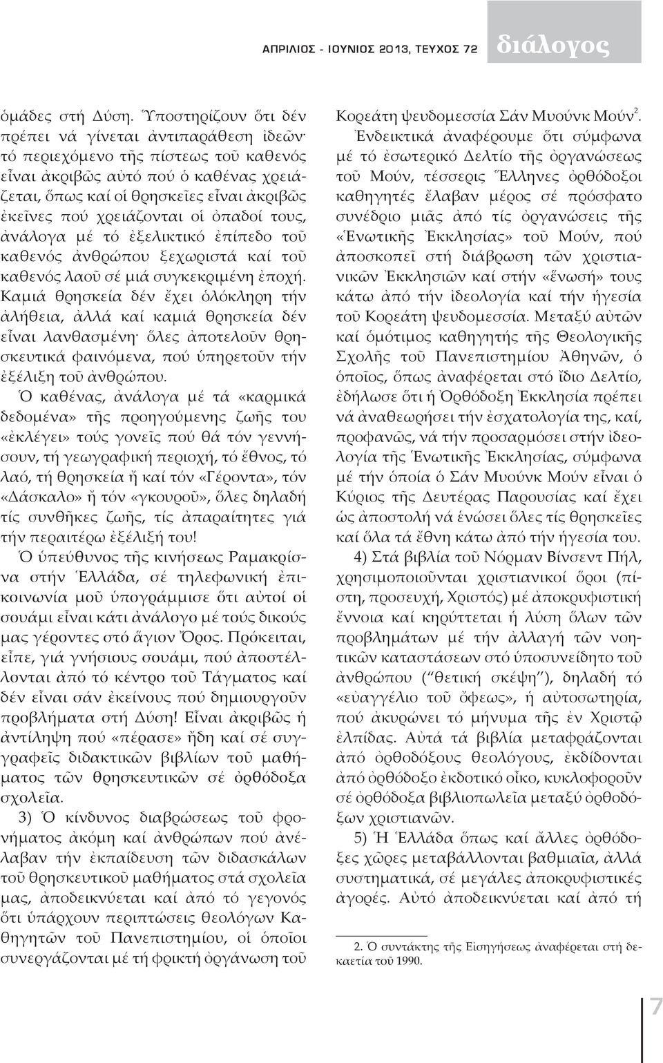 χρειάζονται οἱ ὀπαδοί τους, ἀνάλογα μέ τό ἐξελικτικό ἐπίπεδο τοῦ καθενός ἀνθρώπου ξεχωριστά καί τοῦ καθενός λαοῦ σέ μιά συγκεκριμένη ἐποχή.