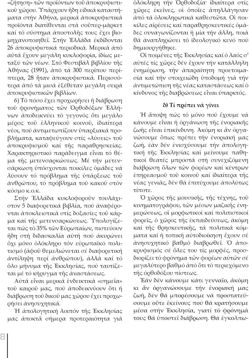 Στήν Ἑλλάδα ἐκδίδονται 26 ἀποκρυφιστικά περιοδικά. Μερικά ἀπό αὐτά ἔχουν μεγάλη κυκλοφορία, ἰδίως μεταξύ τῶν νέων.