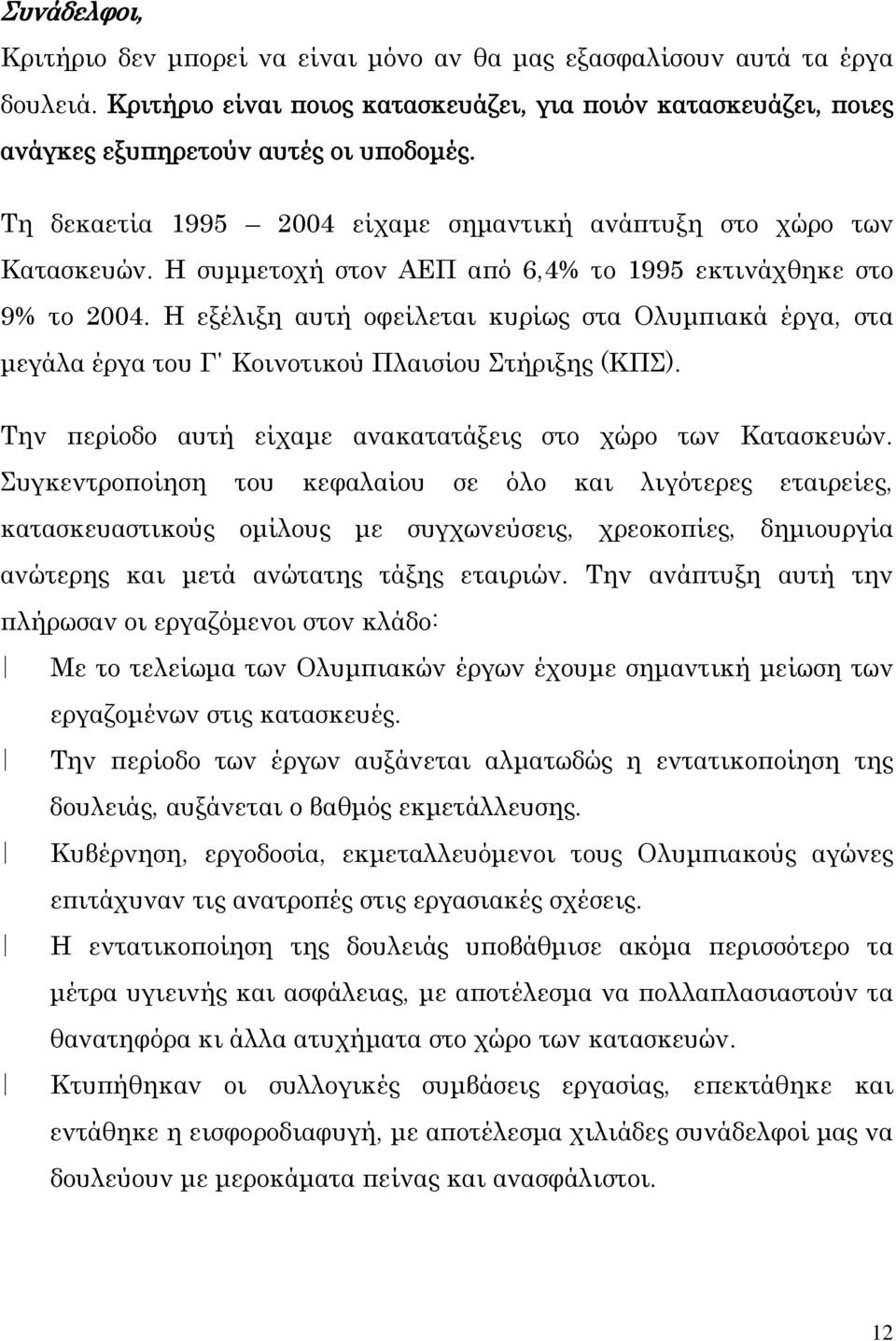 Η εξέλιξη αυτή οφείλεται κυρίως στα Ολυμπιακά έργα, στα μεγάλα έργα του Γ Κοινοτικού Πλαισίου Στήριξης (ΚΠΣ). Την περίοδο αυτή είχαμε ανακατατάξεις στο χώρο των Κατασκευών.