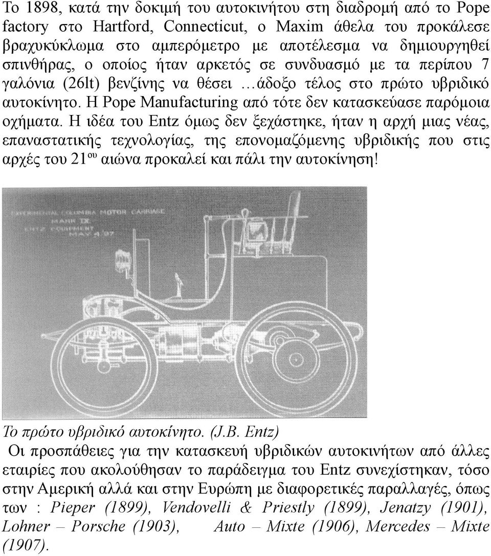 Η ιδέα του Entz όµως δεν ξεχάστηκε, ήταν η αρχή µιας νέας, επαναστατικής τεχνολογίας, της επονοµαζόµενης υβριδικής που στις αρχές του 21 ου αιώνα προκαλεί και πάλι την αυτοκίνηση!