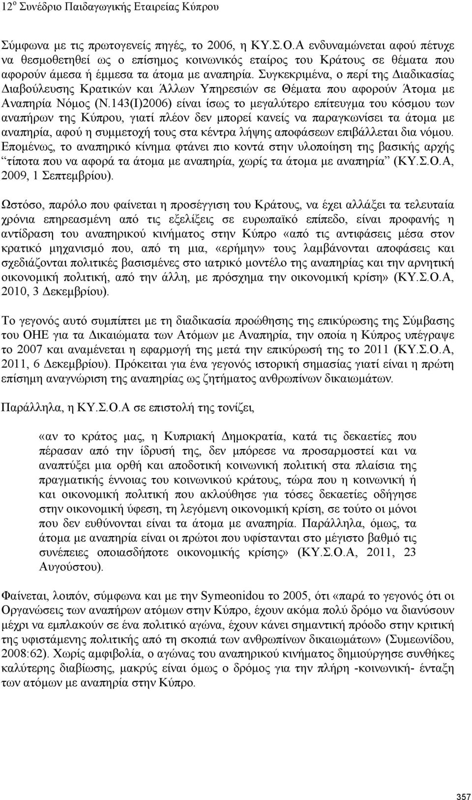 143(Ι)2006) είναι ίσως το μεγαλύτερο επίτευγμα του κόσμου των αναπήρων της Κύπρου, γιατί πλέον δεν μπορεί κανείς να παραγκωνίσει τα άτομα με αναπηρία, αφού η συμμετοχή τους στα κέντρα λήψης αποφάσεων