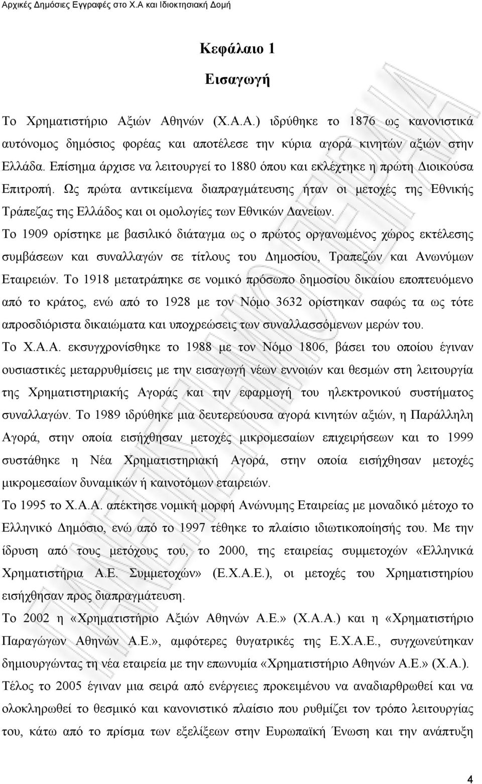 Ως πρώτα αντικείμενα διαπραγμάτευσης ήταν οι μετοχές της Εθνικής Τράπεζας της Ελλάδος και οι ομολογίες των Εθνικών Δανείων.