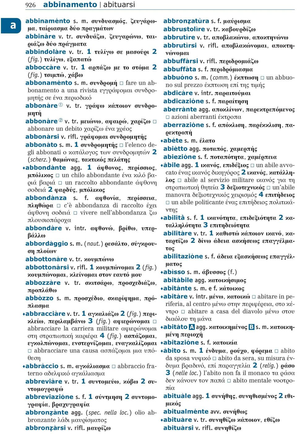 συνδρομή fare un abbonamento a una rivista εγγράφομαι συνδρομητής σε ένα περιοδικ abbonàre ➀ v. tr. γράφω κάποιον συνδρομητή abbonàre ➁ v. tr. μειώνω, αφαιρώ, χαρίζω abbonare un debito χαρίζω ένα χρέος abbonàrsi v.