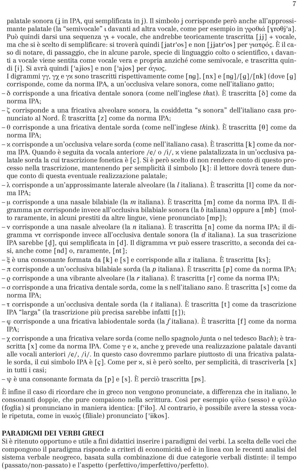 È il caso di notare, di passaggio, che in alcune parole, specie di linguaggio colto o scientifico, ι davanti a vocale viene sentita come vocale vera e propria anziché come semivocale, e trascritta