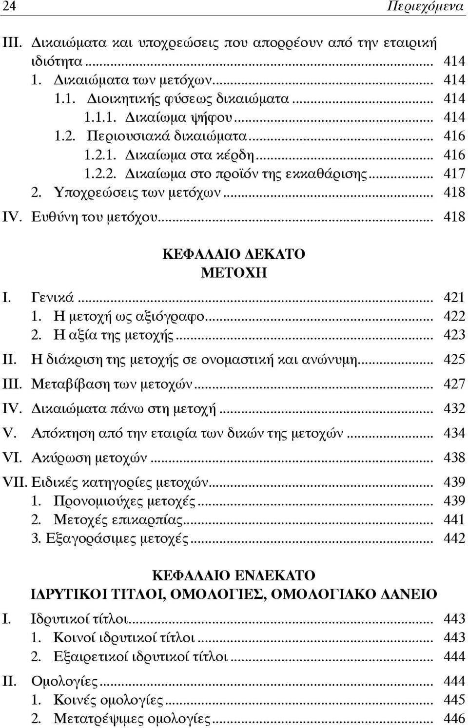 Η μετοχή ως αξιόγραφο... 422 2. Η αξία της μετοχής... 423 ΙΙ. Η διάκριση της μετοχής σε ονομαστική και ανώνυμη... 425 ΙΙΙ. Μεταβίβαση των μετοχών... 427 ΙV. ικαιώματα πάνω στη μετοχή... 432 V.