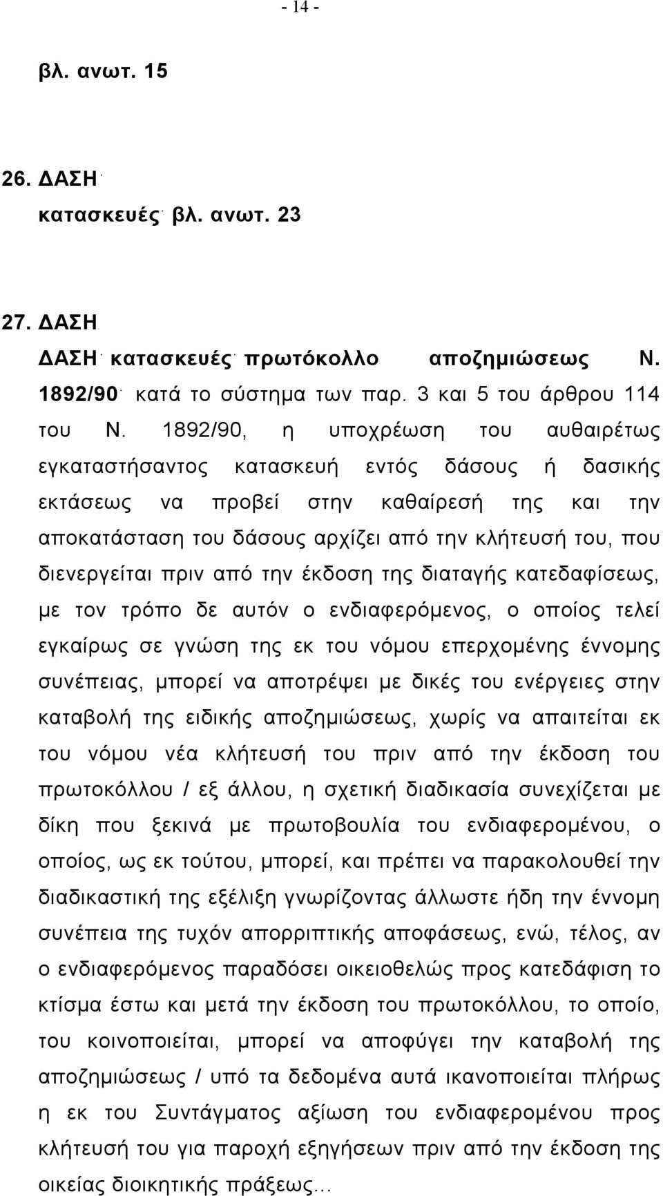 διενεργείται πριν από την έκδοση της διαταγής κατεδαφίσεως, με τον τρόπο δε αυτόν ο ενδιαφερόμενος, ο οποίος τελεί εγκαίρως σε γνώση της εκ του νόμου επερχομένης έννομης συνέπειας, μπορεί να