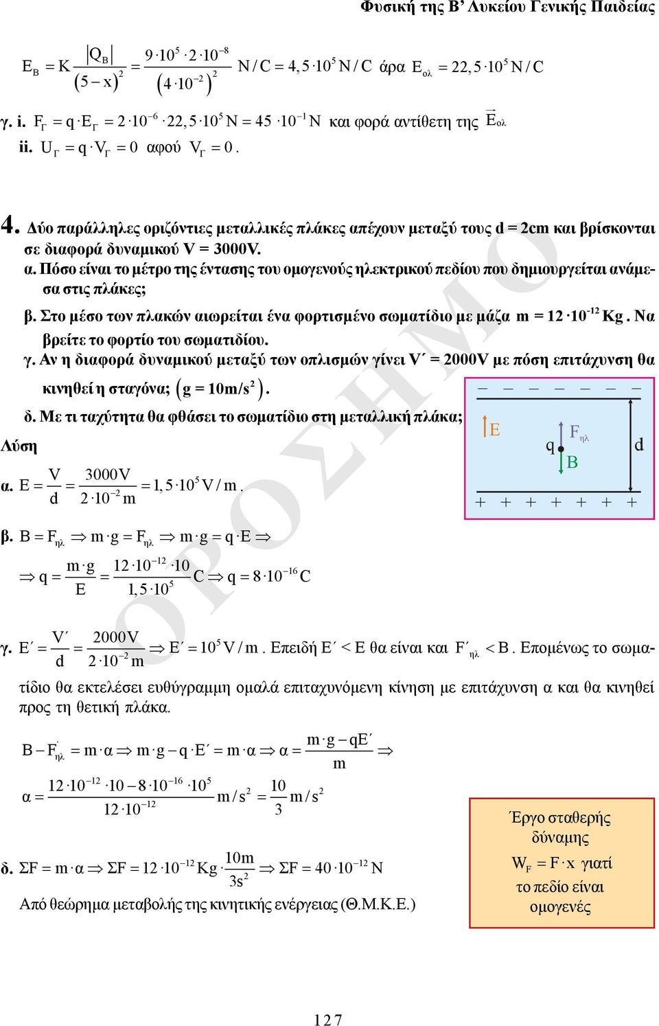 Να βρείτε το φορτίο του σωματιδίου. γ. Αν η διαφορά δυναμικού μεταξύ των οπλισμών γίνει = 000 με πόση επιτάχυνση θα κινηθεί η σταγόνα; g = 10m/s. δ. Με τι ταχύτητα θα φθάσει το σωματίδιο στη μεταλλική πλάκα; Λύση 000 5 α.
