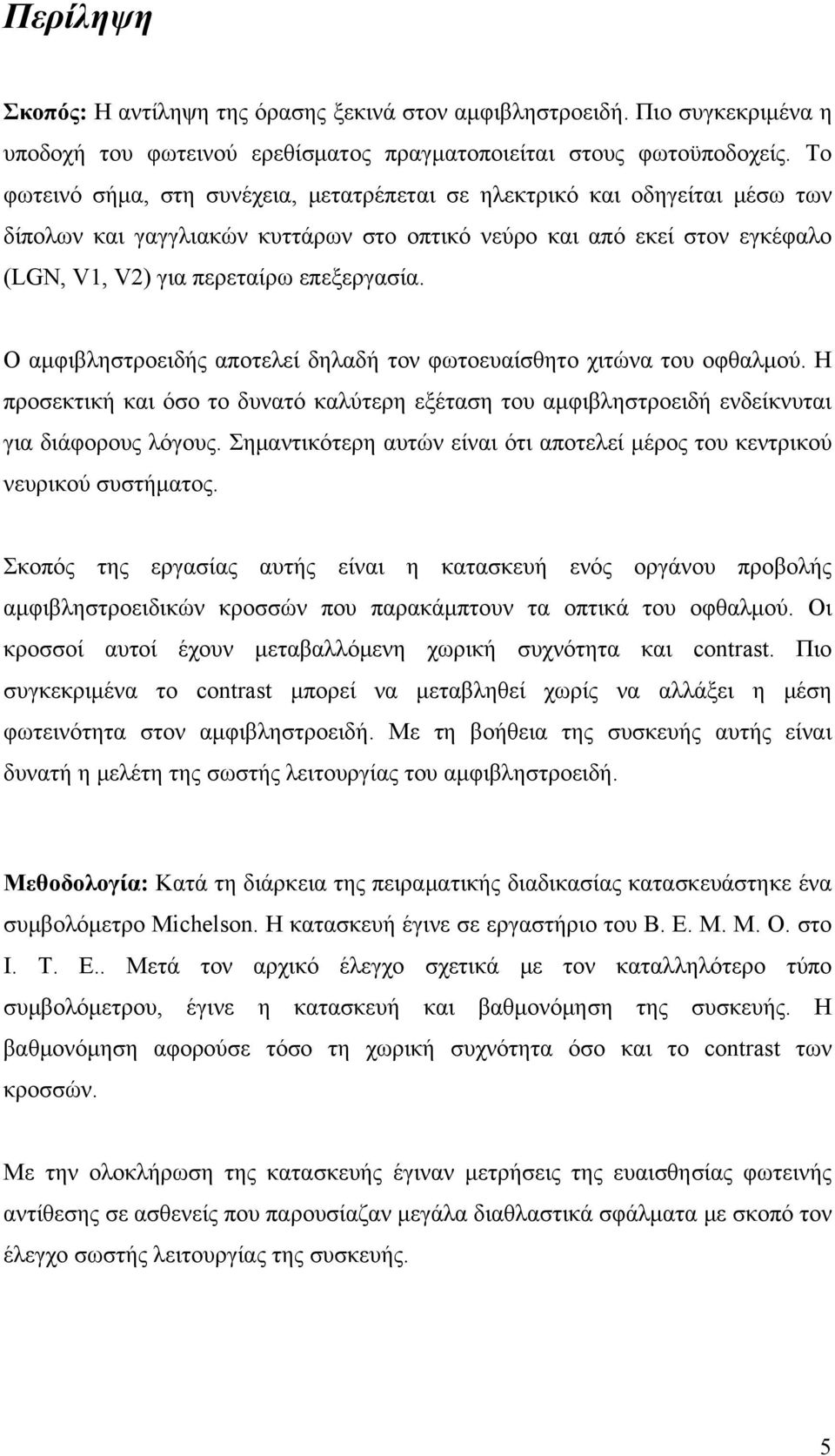 Ο αμφιβληστροειδής αποτελεί δηλαδή τον φωτοευαίσθητο χιτώνα του οφθαλμού. Η προσεκτική και όσο το δυνατό καλύτερη εξέταση του αμφιβληστροειδή ενδείκνυται για διάφορους λόγους.