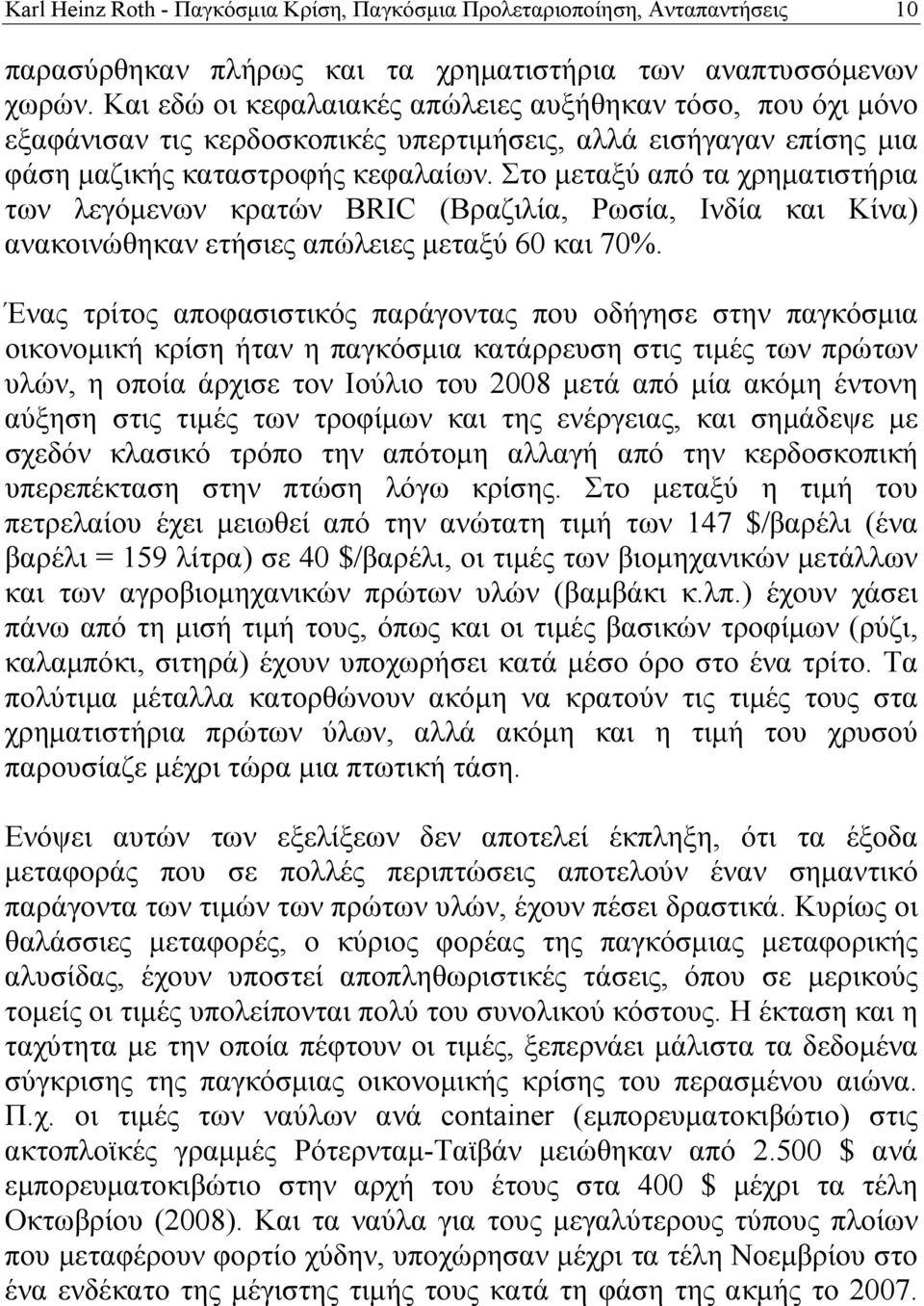 Στο μεταξύ από τα χρηματιστήρια των λεγόμενων κρατών BRIC (Βραζιλία, Ρωσία, Ινδία και Κίνα) ανακοινώθηκαν ετήσιες απώλειες μεταξύ 60 και 70%.