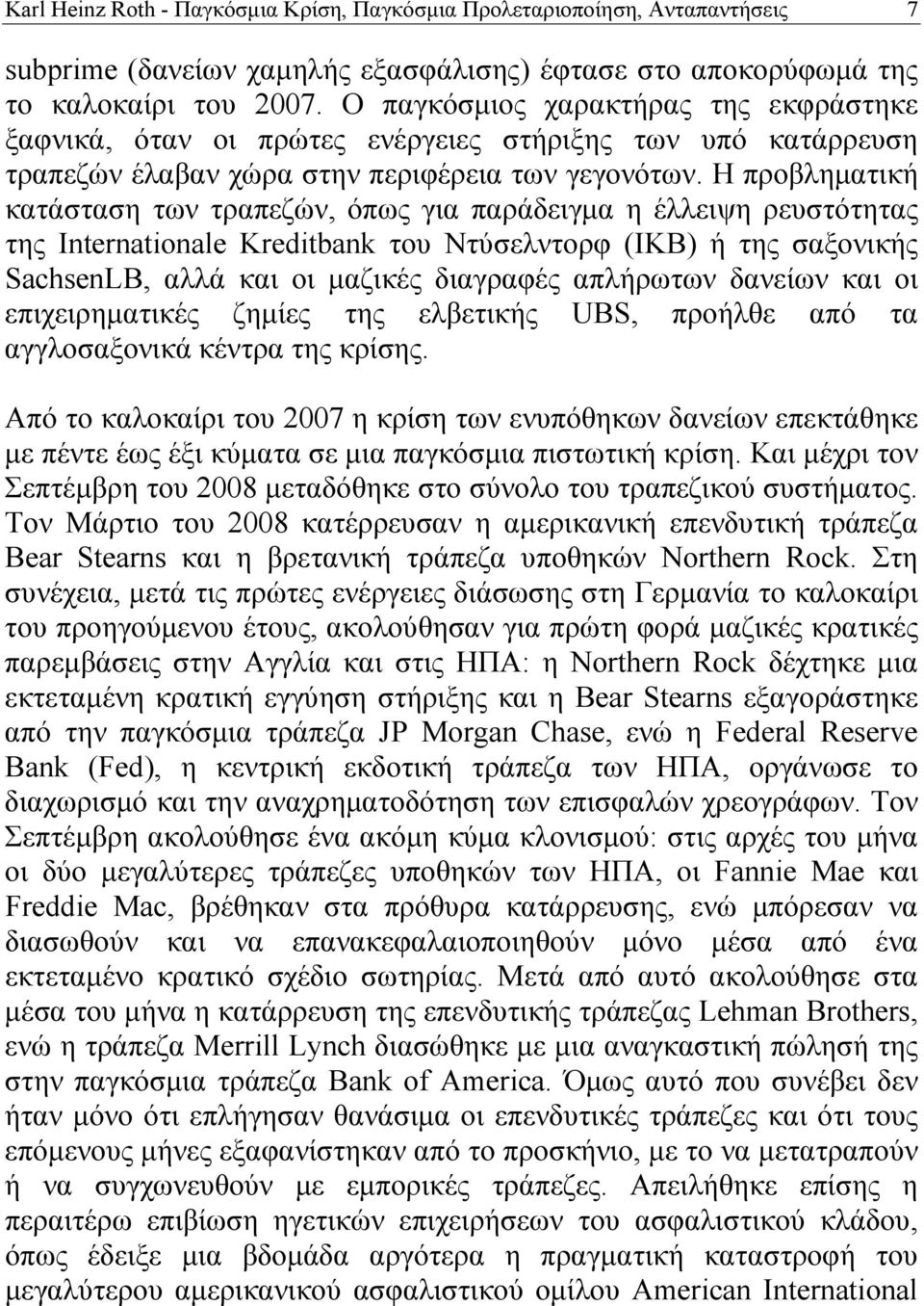 Η προβληματική κατάσταση των τραπεζών, όπως για παράδειγμα η έλλειψη ρευστότητας της Internationale Kreditbank του Ντύσελντορφ (ΙΚΒ) ή της σαξονικής SachsenLB, αλλά και οι μαζικές διαγραφές απλήρωτων